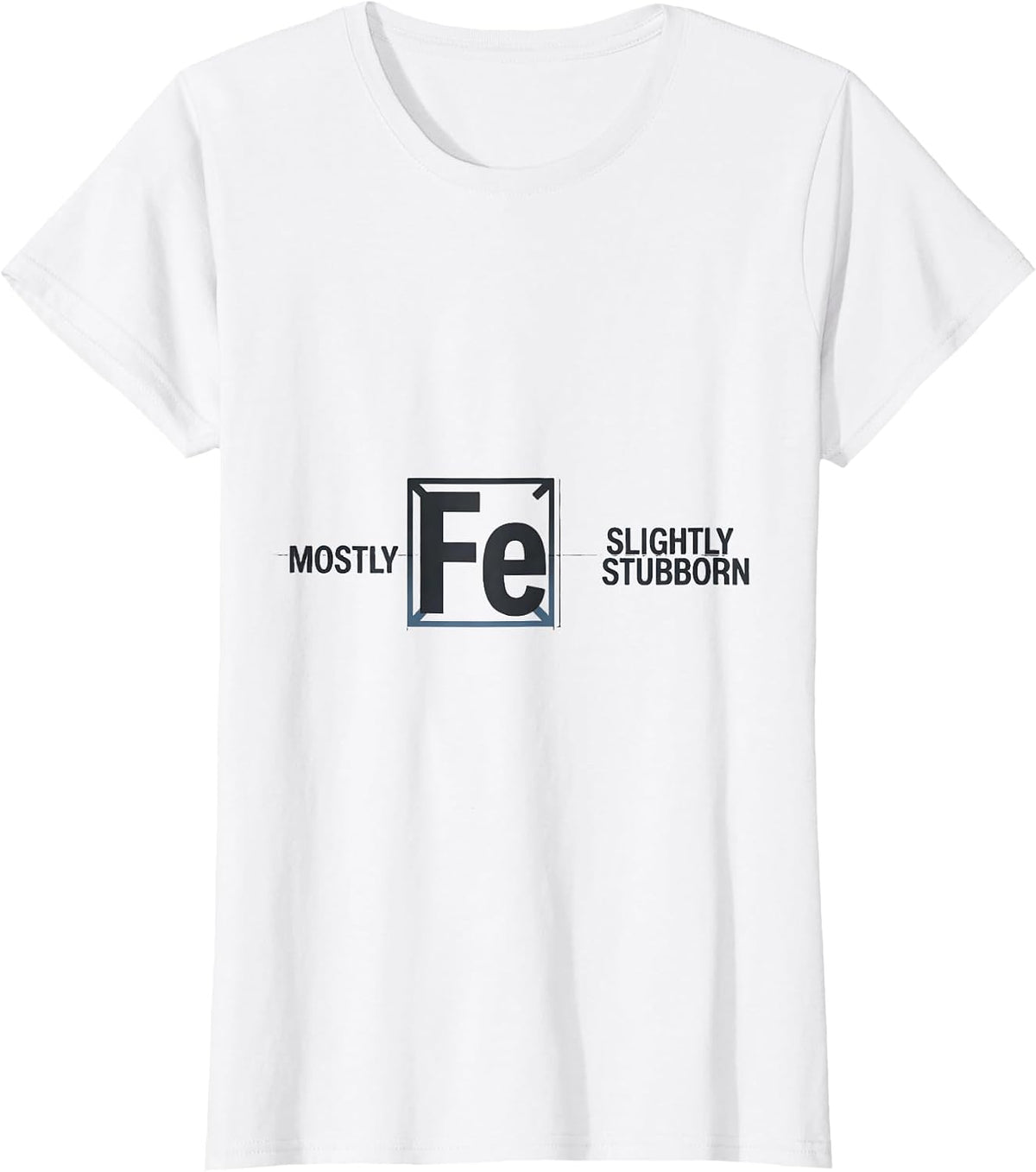Women's Mostly Fe Slightly Stubborn Science Humor Iron Wordplay T-Shirt - White