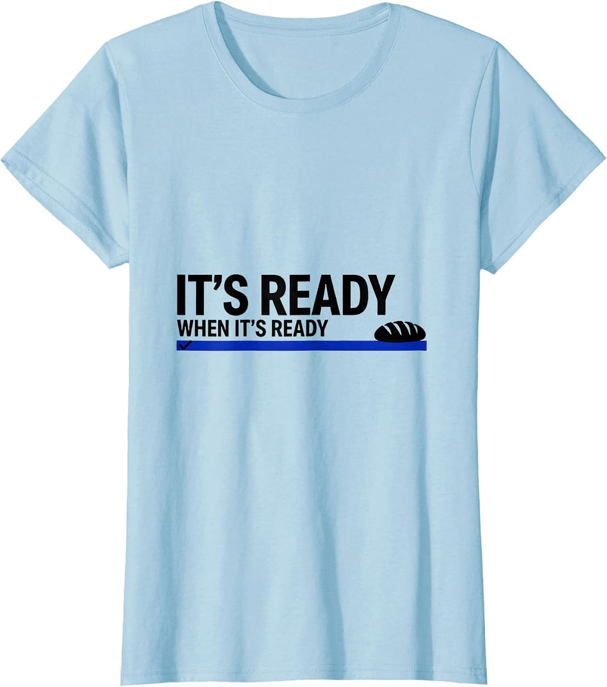 It's Ready When It's Ready Funny Baker Sourdough Bread Humor T-Shirt - Baby Blue