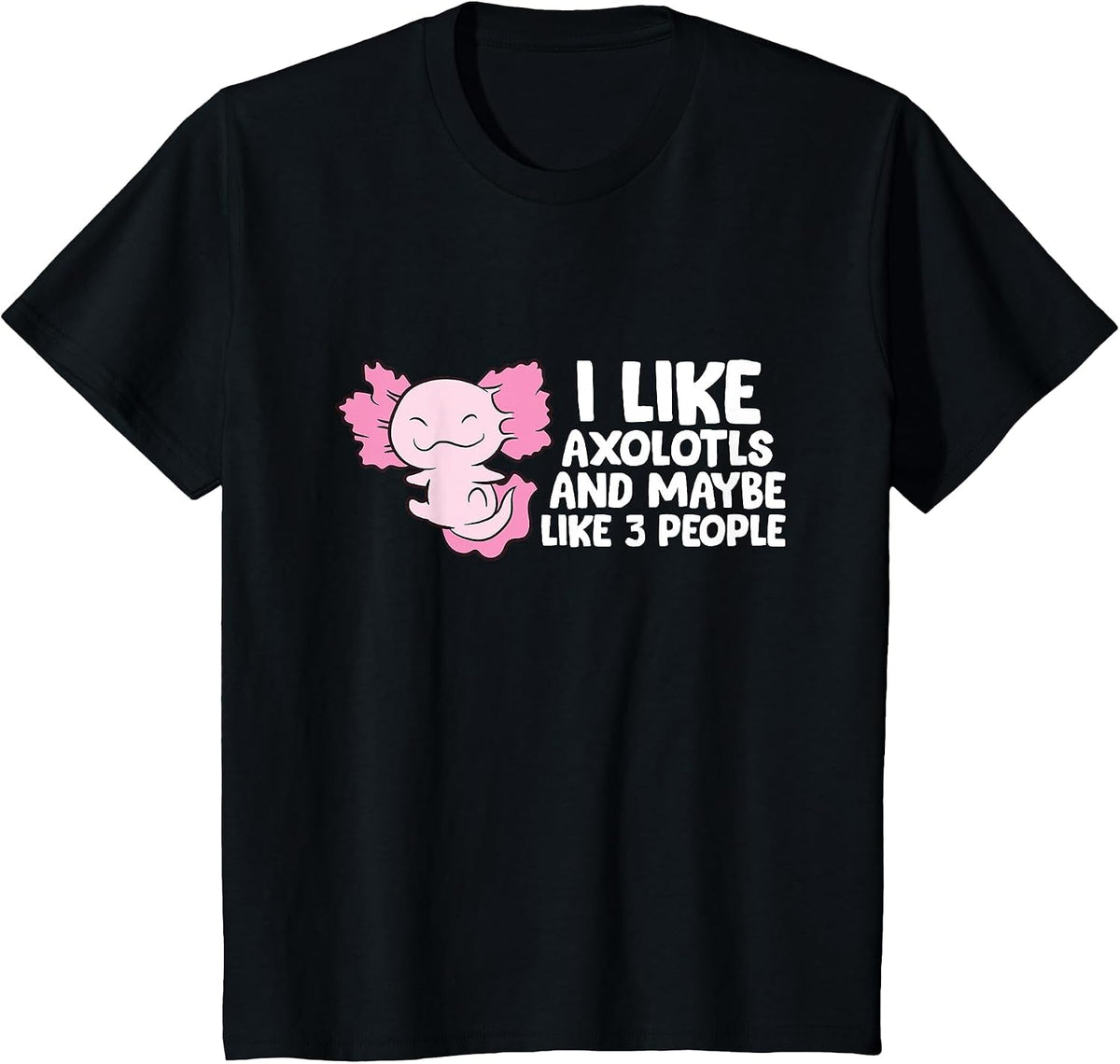I Like Axolotls and Maybe 3 People T-Shirt - Black
