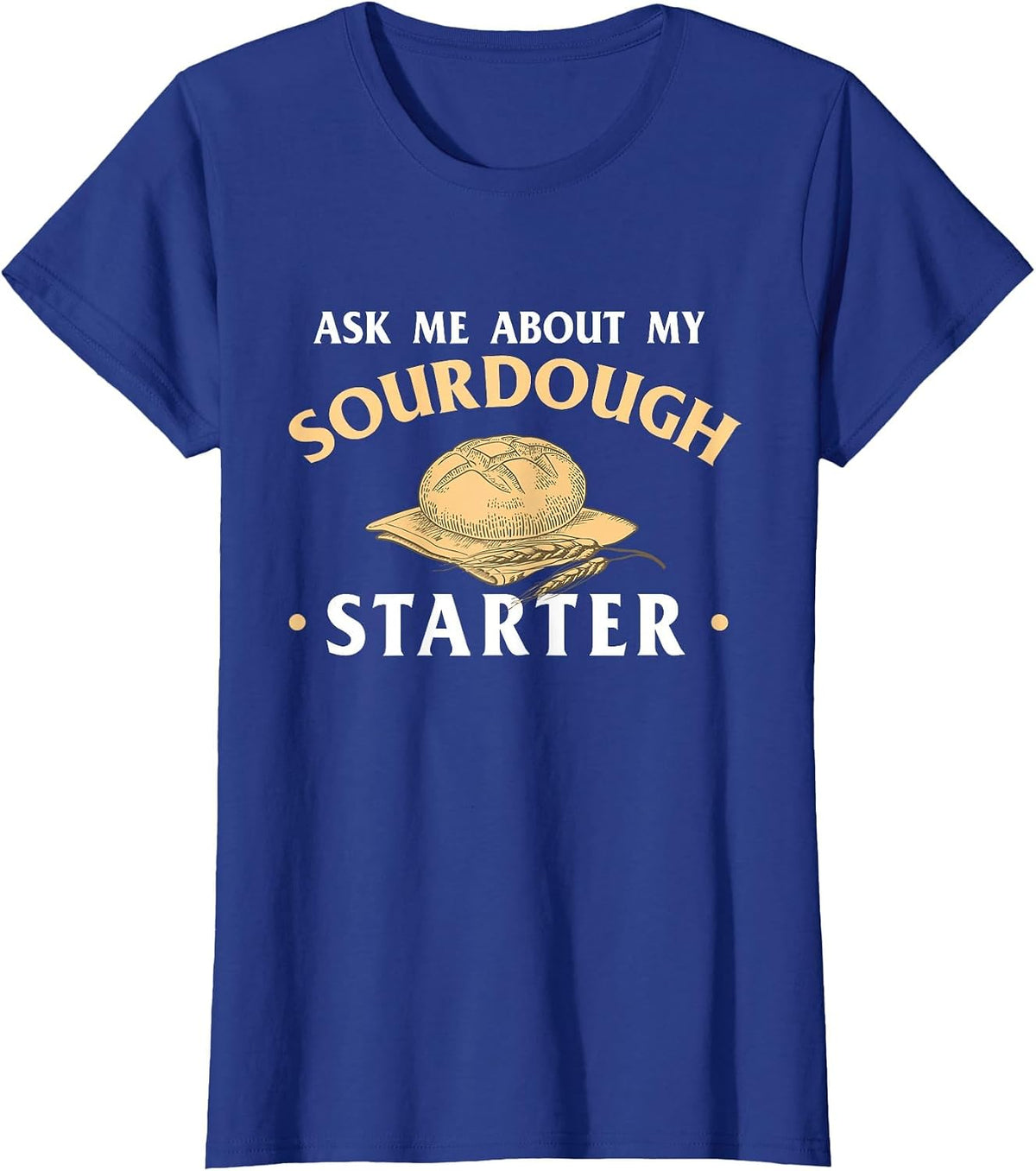 Ask Me About My Sourdough Starter Bread Baking Baker Bakery T-Shirt - Royal Blue