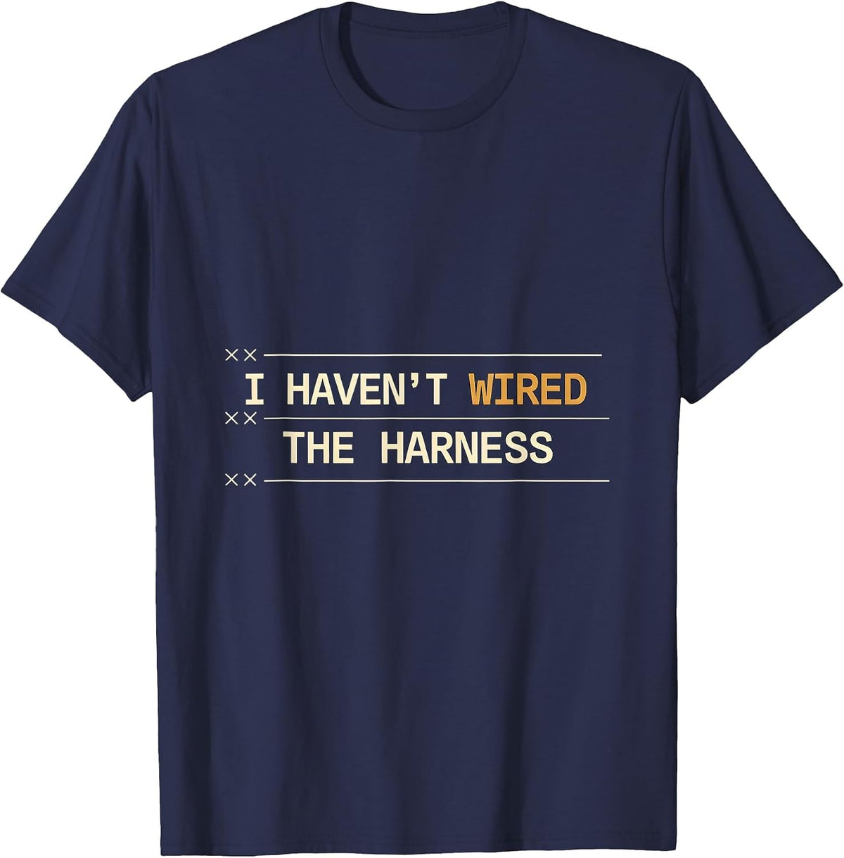 I Haven't Wired The Harness Funny Car Guy Trucker Mechanic T-Shirt - Navy Blue