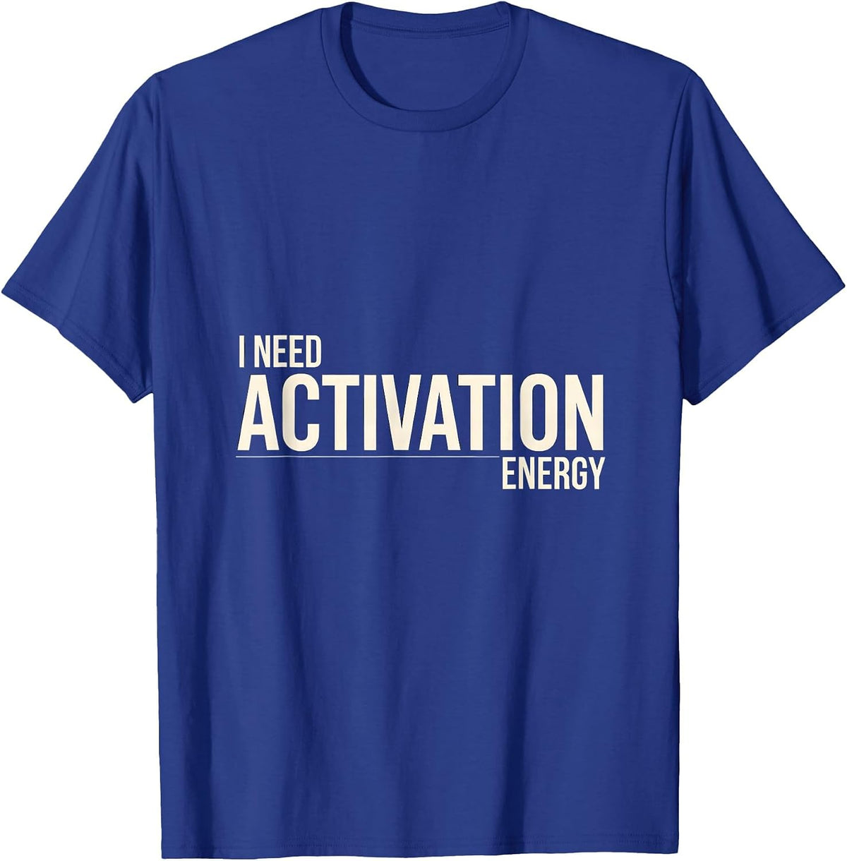 Men's I Need Activation Energy Funny Science Chemistry Nerd Humor T-Shirt - Royal Blue