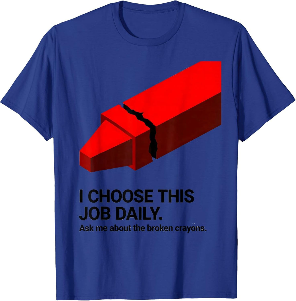 I Choose This Job Daily. Ask Me About The Broken Crayons. T-Shirt - Royal Blue