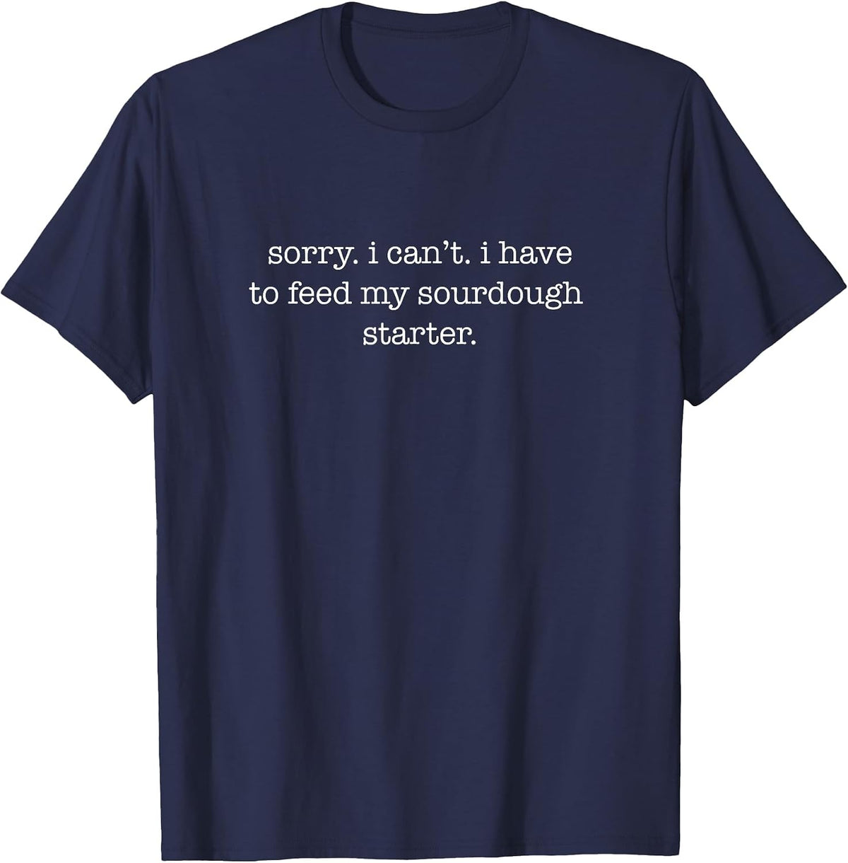 Sorry I Can't I Have to Feed My Sourdough Starter T-Shirt - Navy Blue