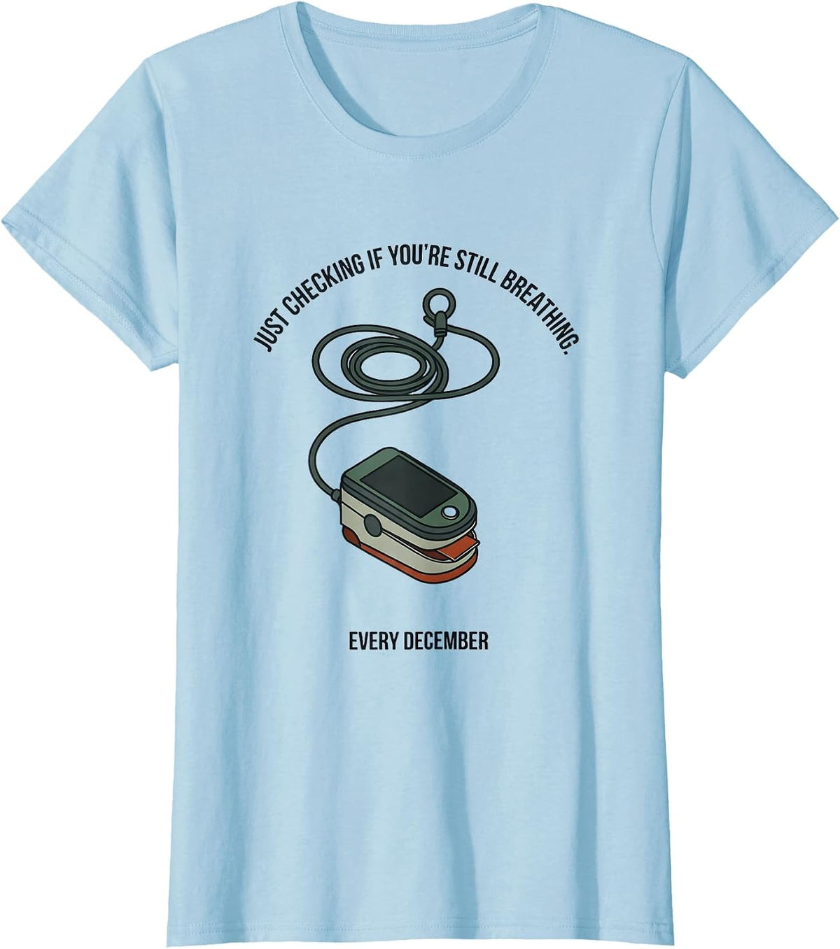Just Checking If You're Still Breathing. Every December. T-Shirt - Baby Blue