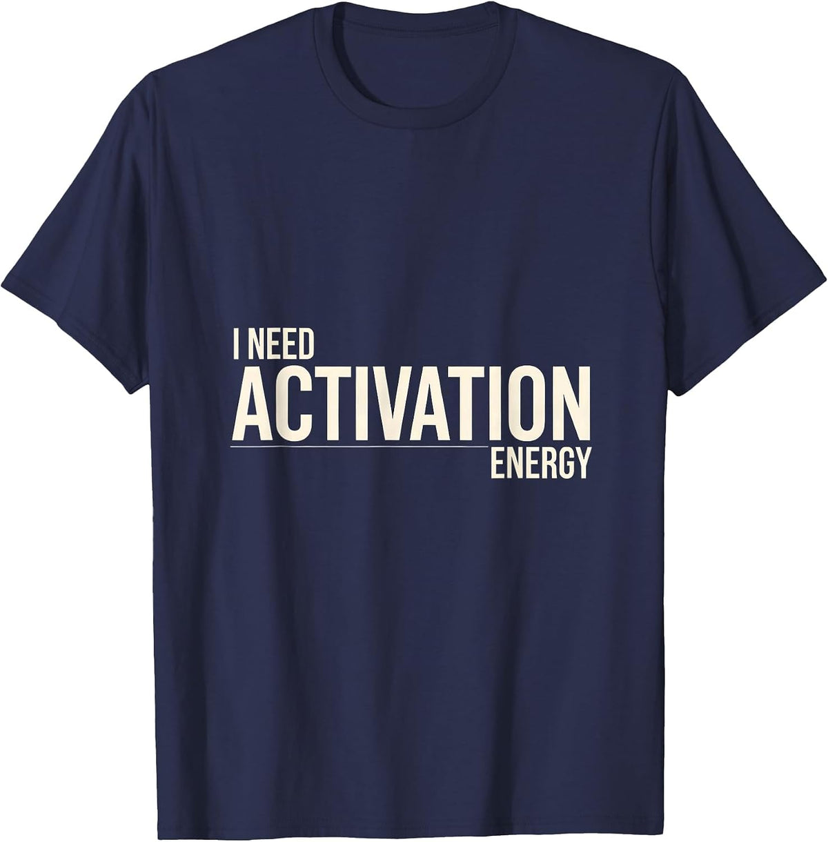 Men's I Need Activation Energy Funny Science Chemistry Nerd Humor T-Shirt - Navy Blue