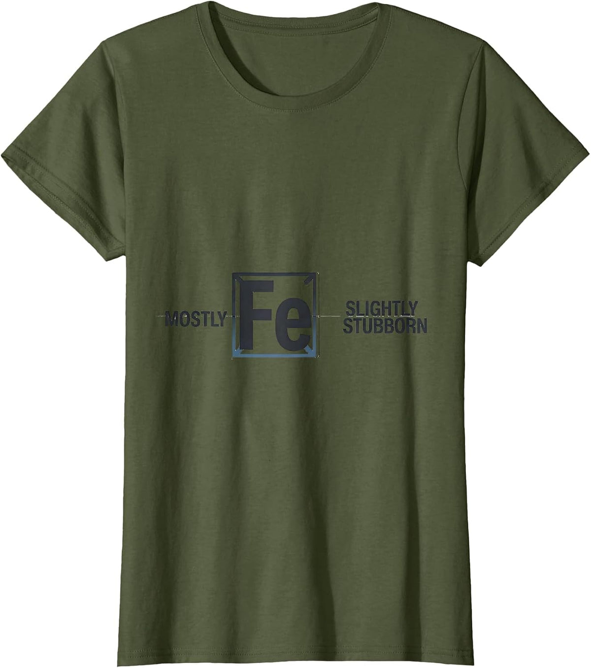 Women's Mostly Fe Slightly Stubborn Science Humor Iron Wordplay T-Shirt - Olive Green