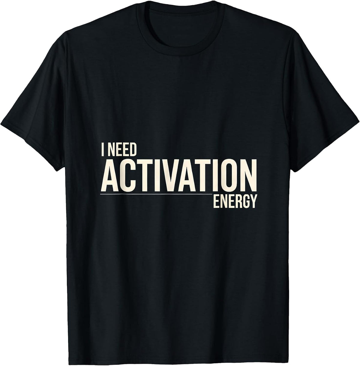 Men's I Need Activation Energy Funny Science Chemistry Nerd Humor T-Shirt - Black