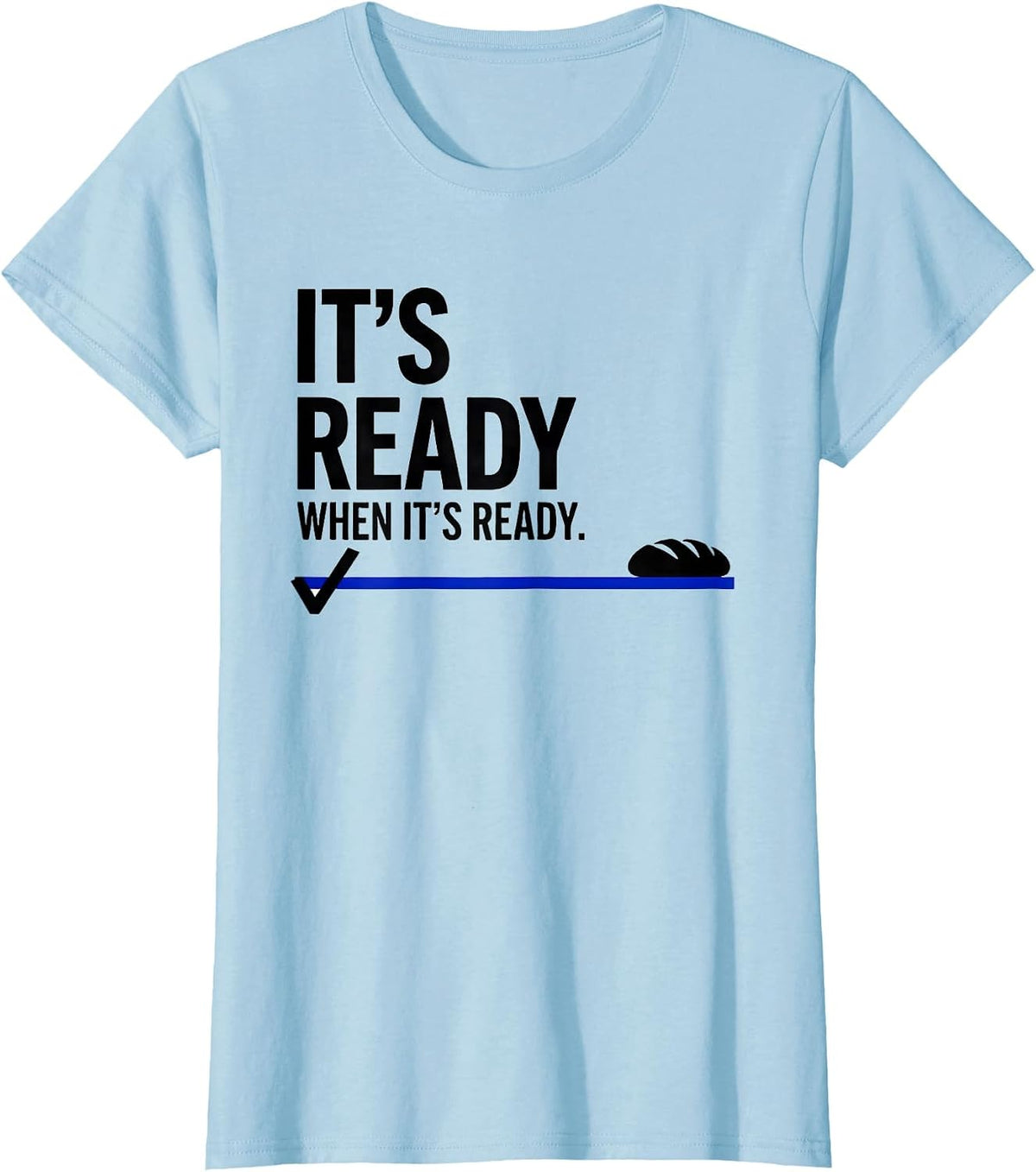 Women's It's Ready When It's Ready Funny Baker Sourdough Bread Humor T-Shirt - Baby Blue