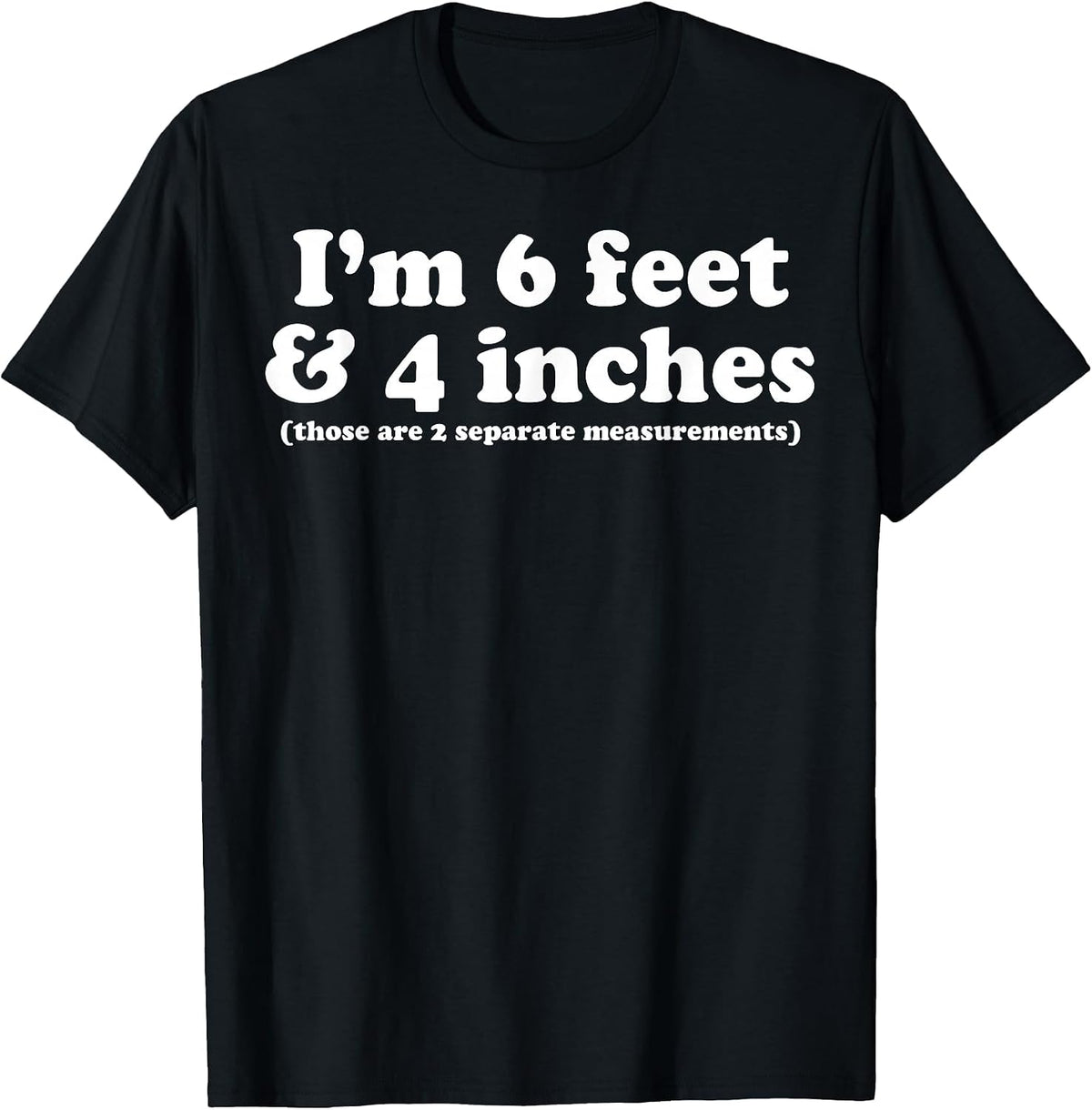 I'm 6 Feet 4 Inches Those are 2 Separate Measurements T-Shirt - Black