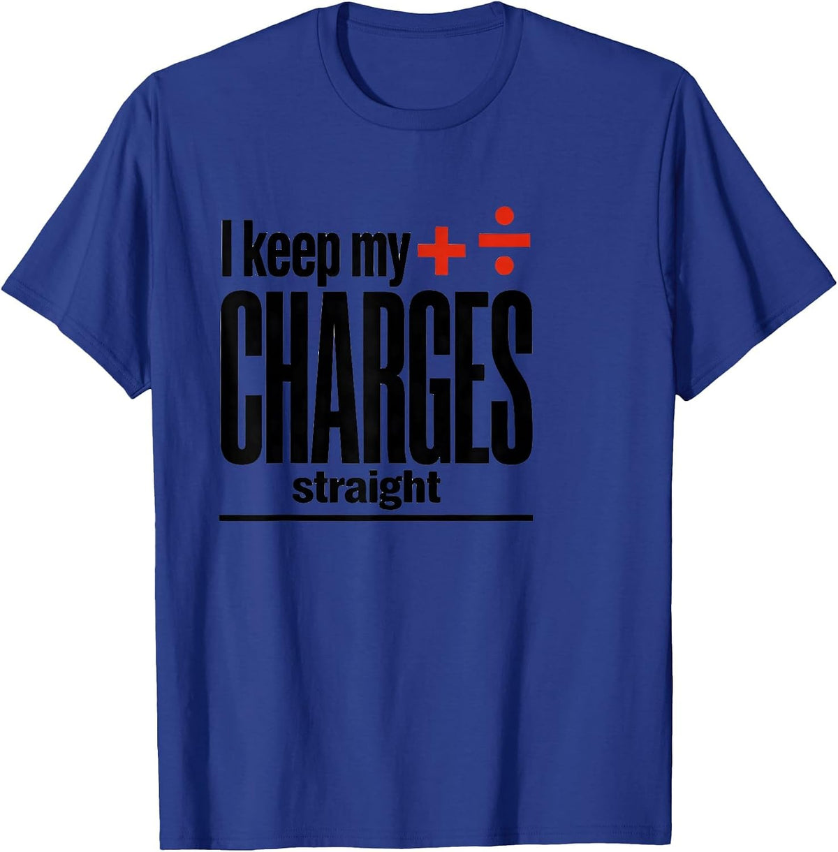 I Keep My Charges Straight Funny Science Chemistry Nerd T-Shirt - Royal Blue