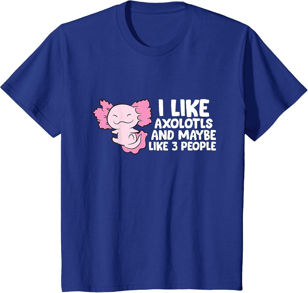 I Like Axolotls and Maybe 3 People T-Shirt - Royal Blue