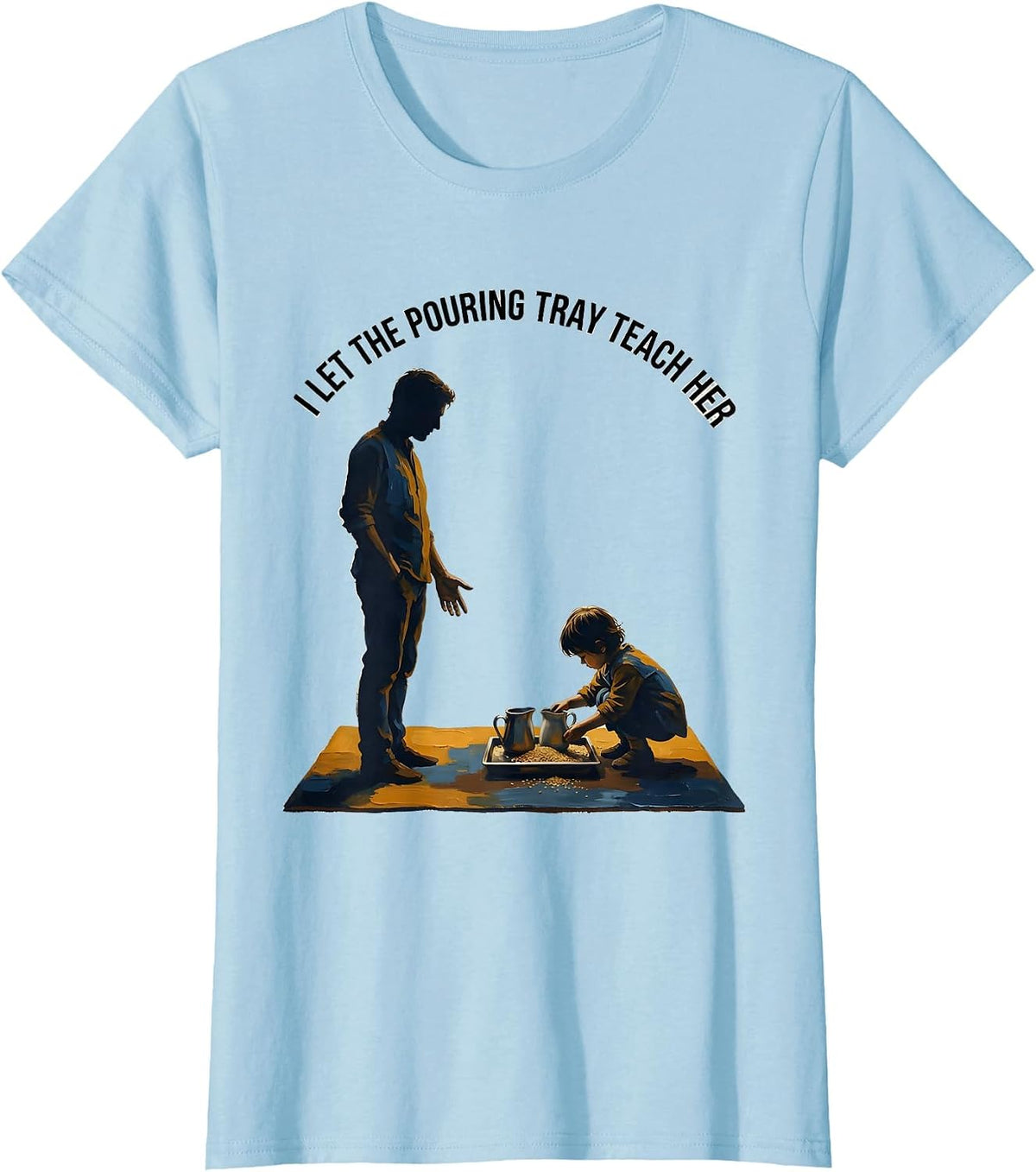 I Let The Pouring Tray Teach Her Montessori Teacher Method T-Shirt - Baby Blue
