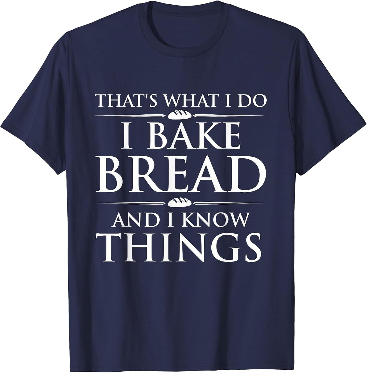 I Bake Bread and I Know Things - Funny Bread Baker Bakery T-Shirt - Navy Blue