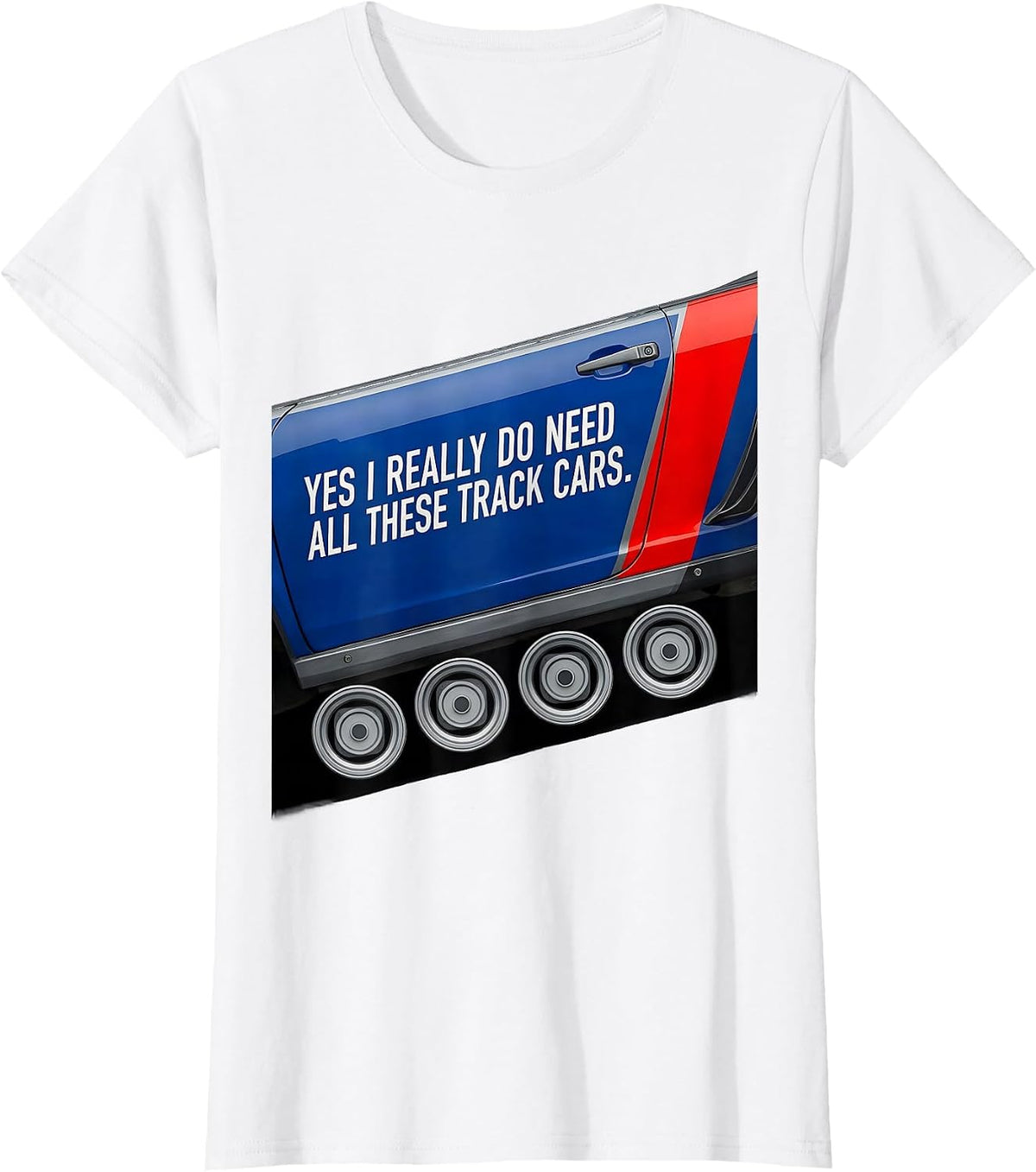 Yes I Really Do Need All These Track Cars Funny Car Guy T-Shirt - White