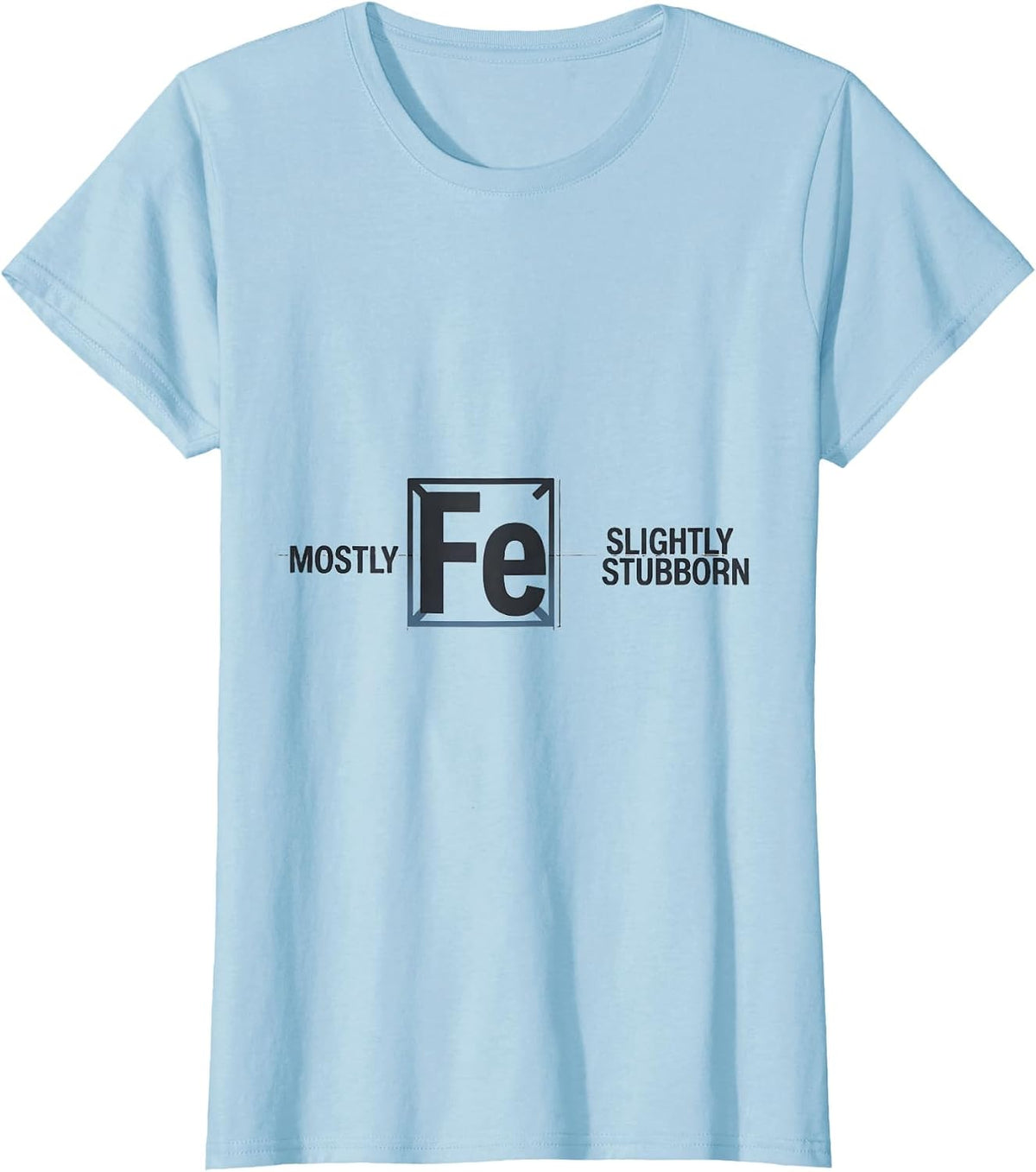 Women's Mostly Fe Slightly Stubborn Science Humor Iron Wordplay T-Shirt - Baby Blue