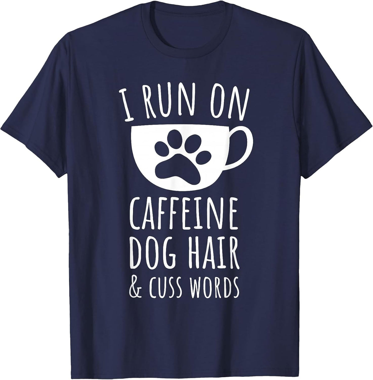 I Run on Caffeine, Dog Hair & Cuss Words T-Shirt - Navy Blue
