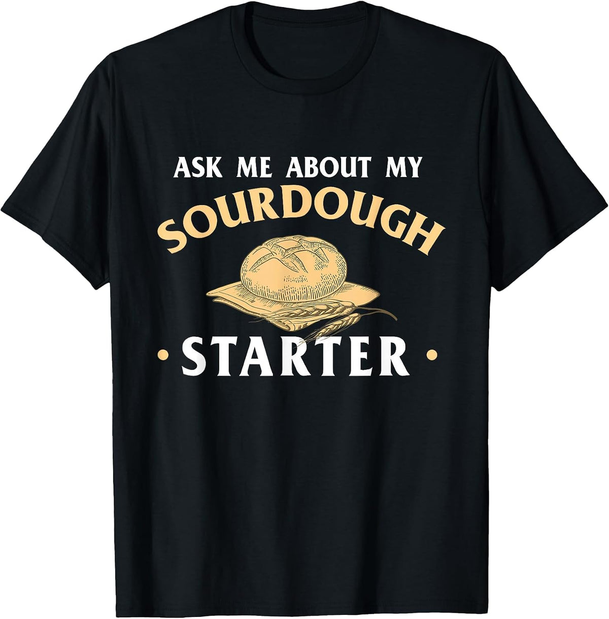Ask Me About My Sourdough Starter Bread Baking Baker Bakery T-Shirt - Black