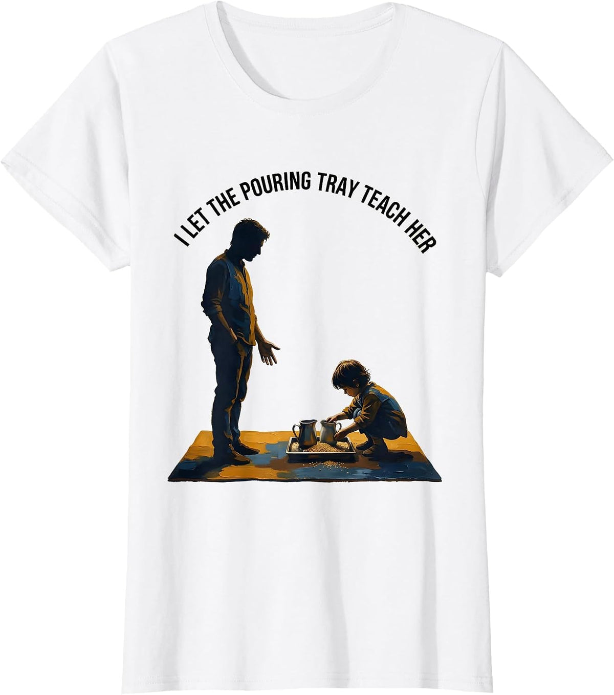 I Let The Pouring Tray Teach Her Montessori Teacher Method T-Shirt - White