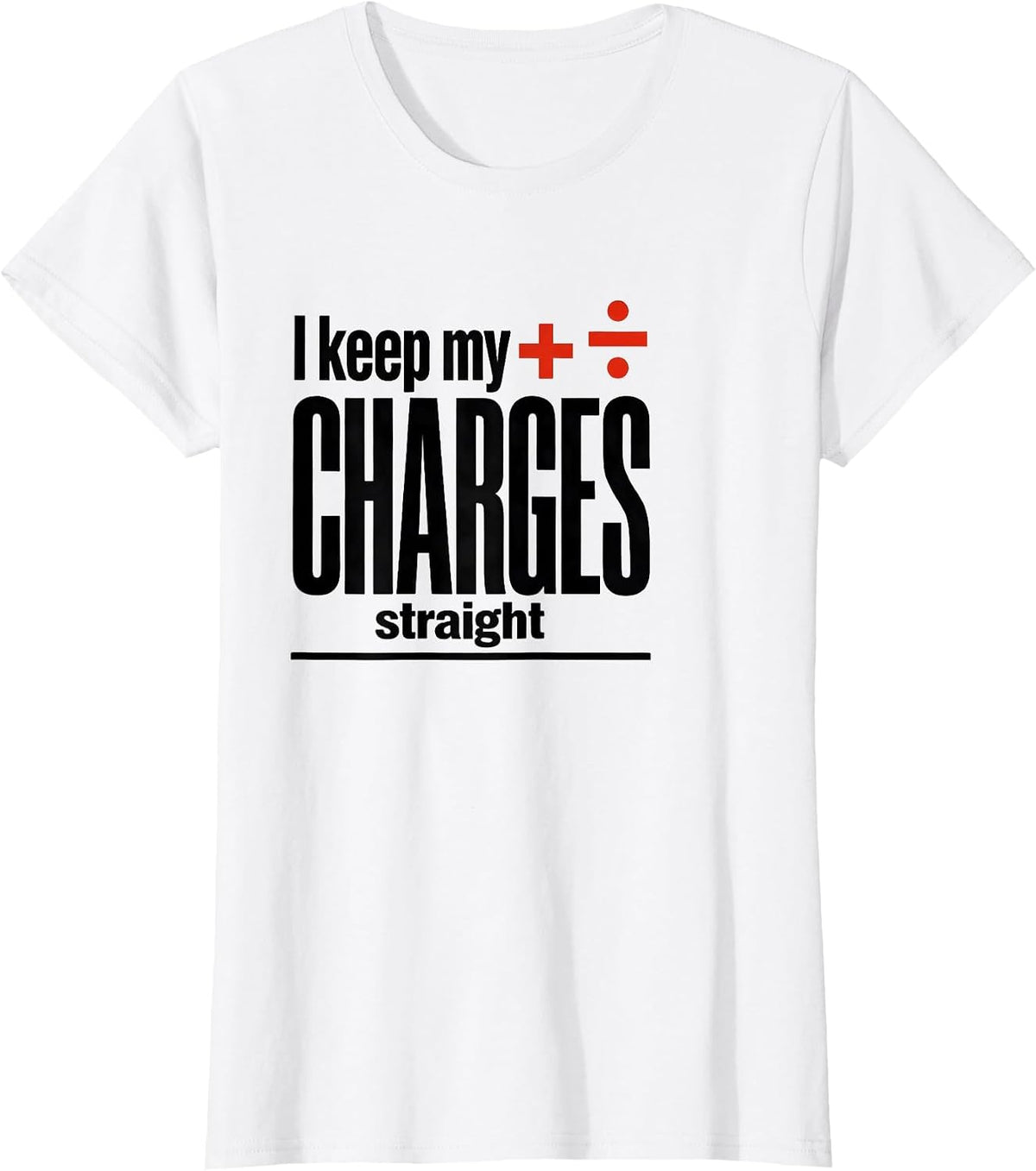 I Keep My Charges Straight Funny Science Chemistry Nerd T-Shirt - White