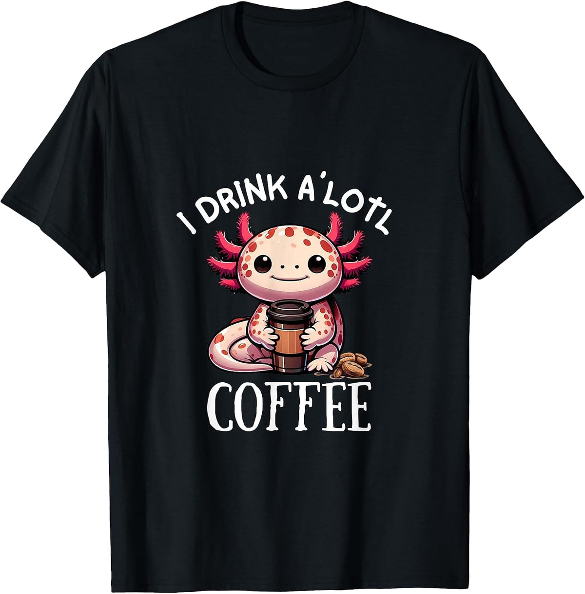 I Drink Alotl Coffee - Sweet Axolotl with Coffee Cup T-Shirt - Black