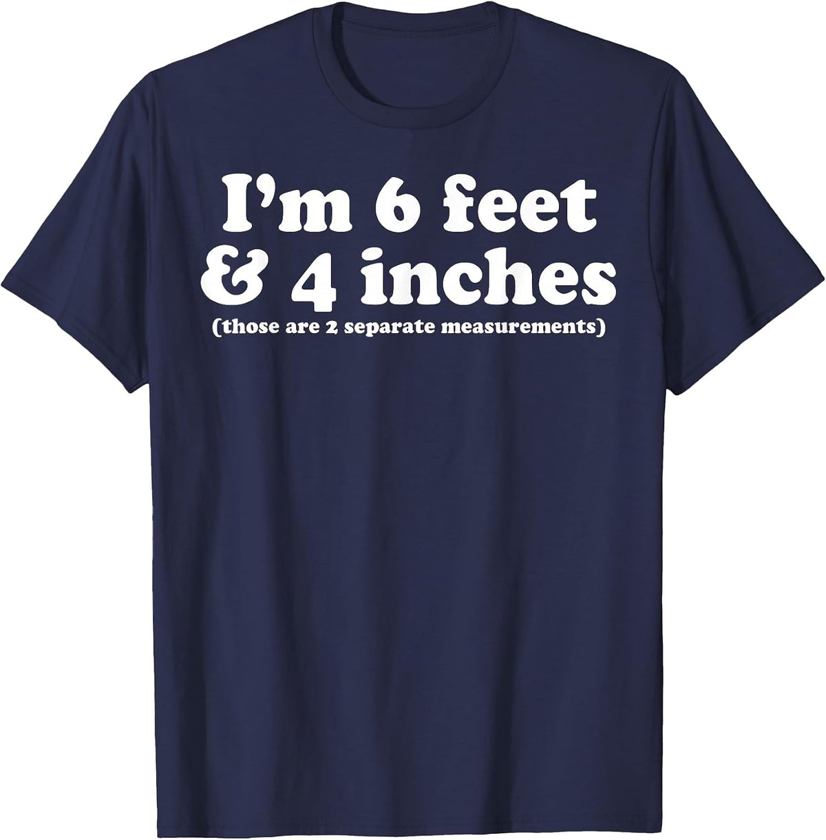 I'm 6 Feet 4 Inches Those are 2 Separate Measurements T-Shirt - Navy Blue