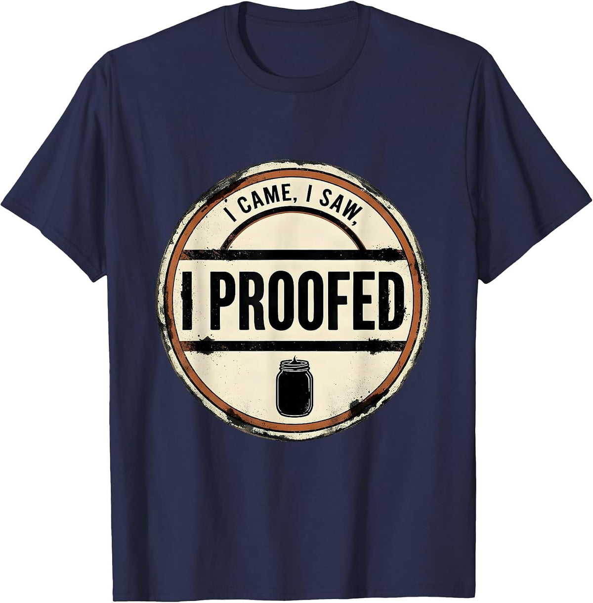 Men's I Came, I Saw, I Proofed Funny Baker Sourdough Starter Gift T-Shirt - Navy Blue