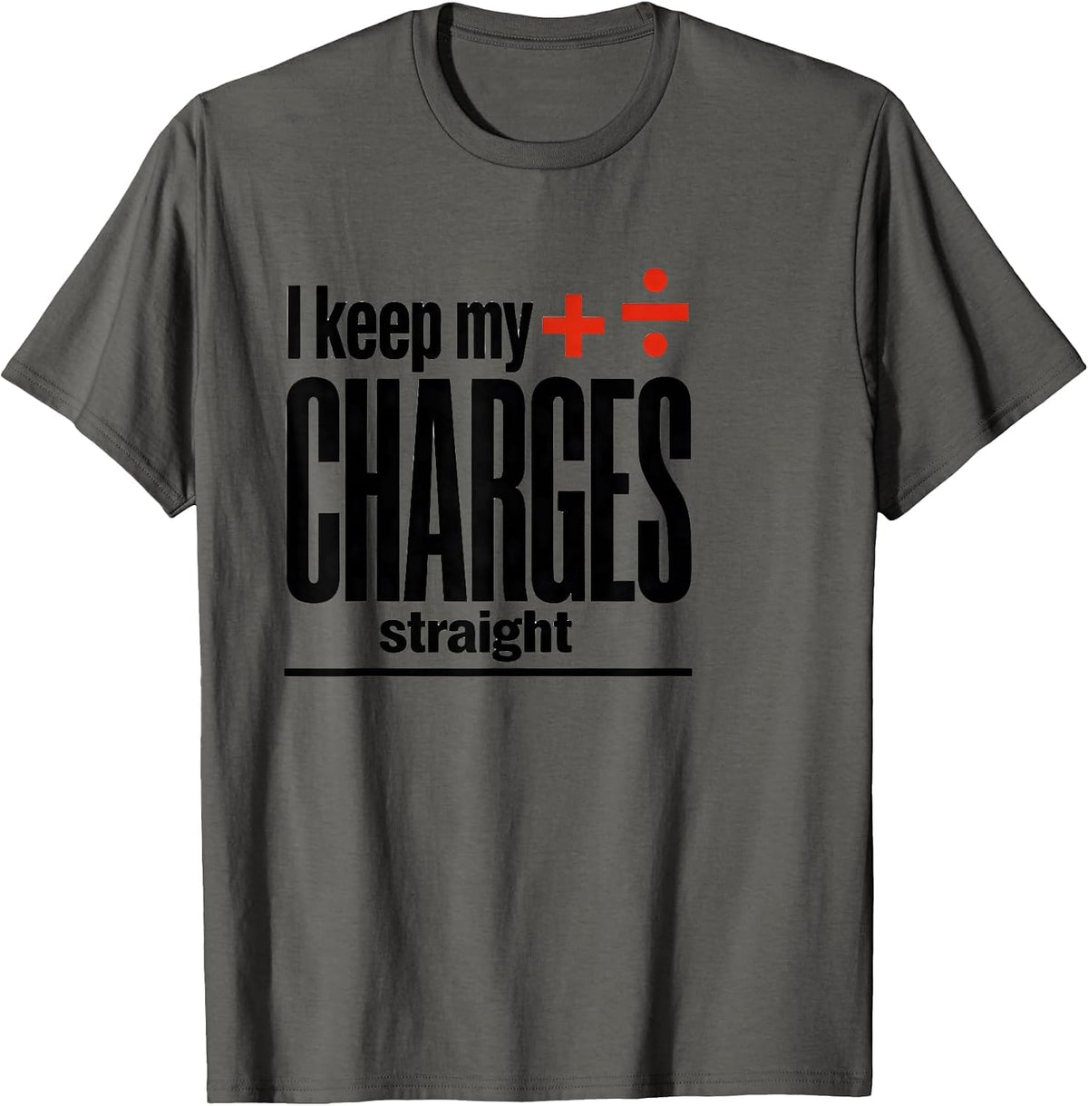 I Keep My Charges Straight Funny Science Chemistry Nerd T-Shirt - Asphalt Grey