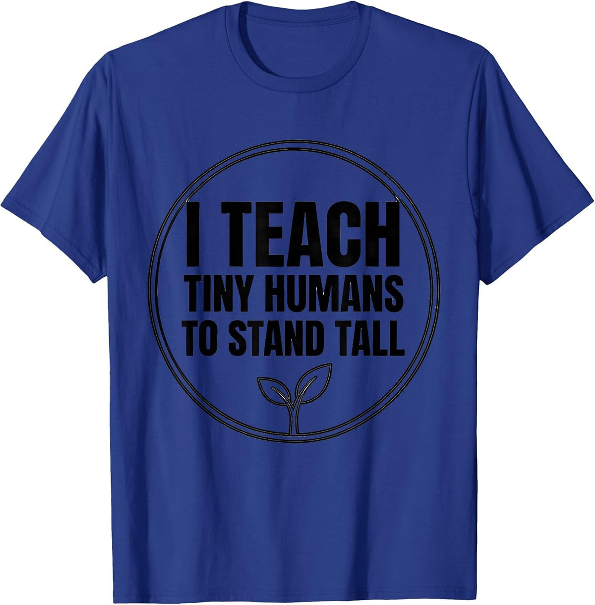 I Teach Tiny Humans To Stand Tall Funny Teacher Caregiver T-Shirt - Royal Blue