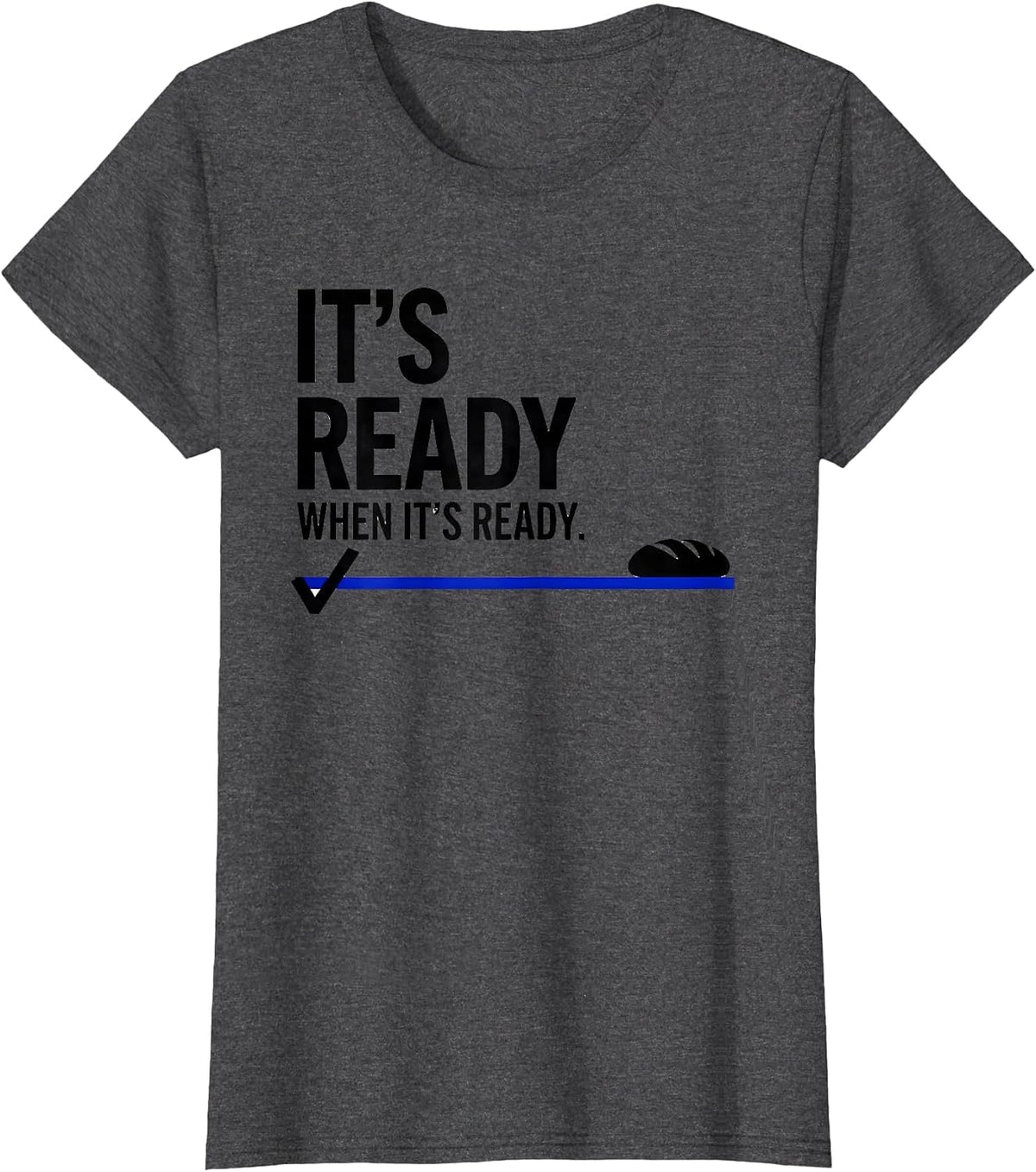 Women's It's Ready When It's Ready Funny Baker Sourdough Bread Humor T-Shirt - Dark Heather Grey