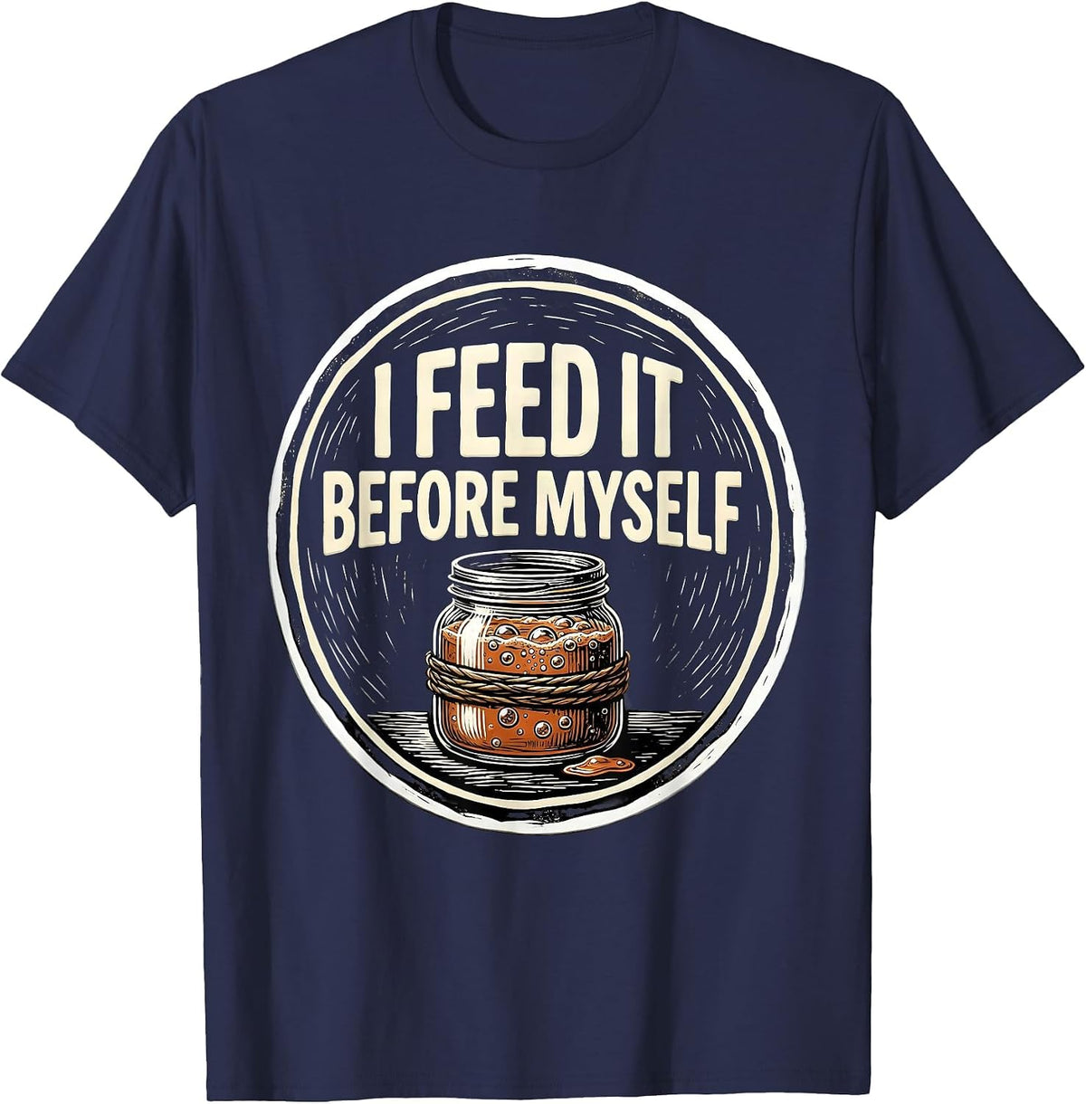 I Feed It Before Myself Funny Baker Sourdough Starter T-Shirt - Navy Blue