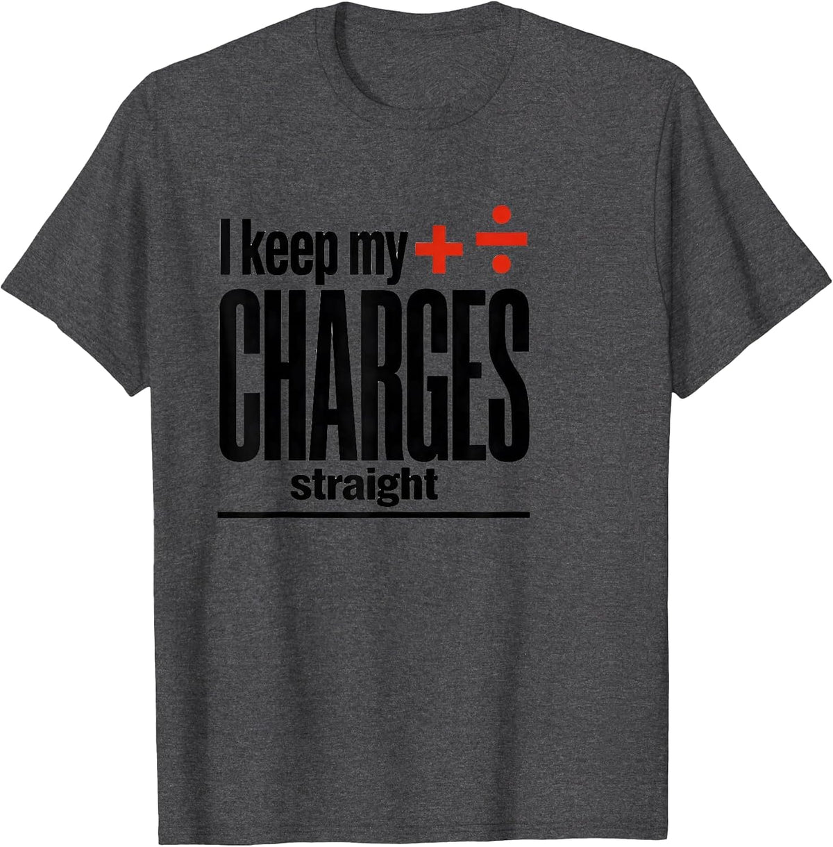 I Keep My Charges Straight Funny Science Chemistry Nerd T-Shirt - Dark Heather Grey