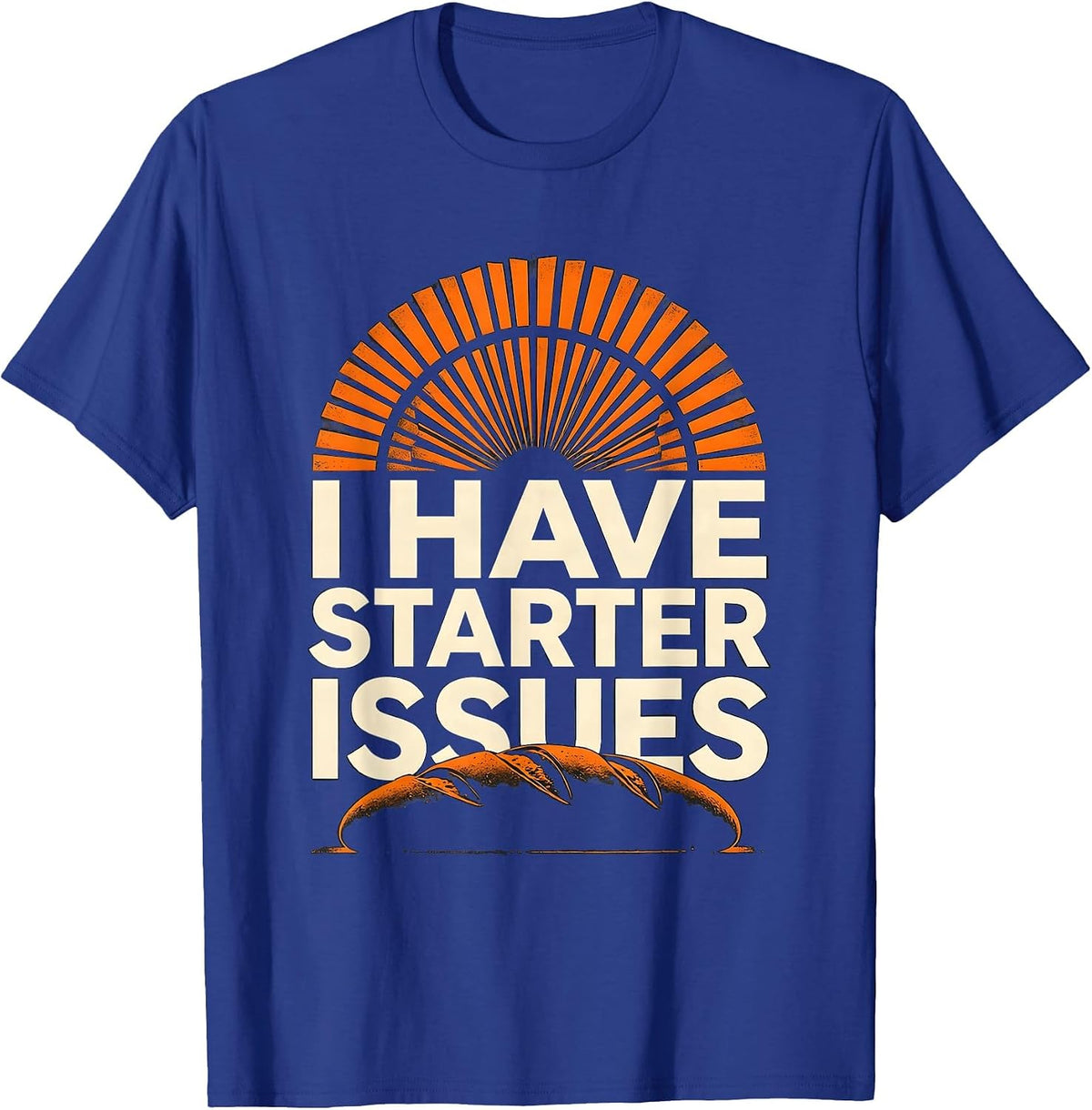 I Have Starter Issues Funny Baker Sourdough Bread Baking T-Shirt - Royal Blue