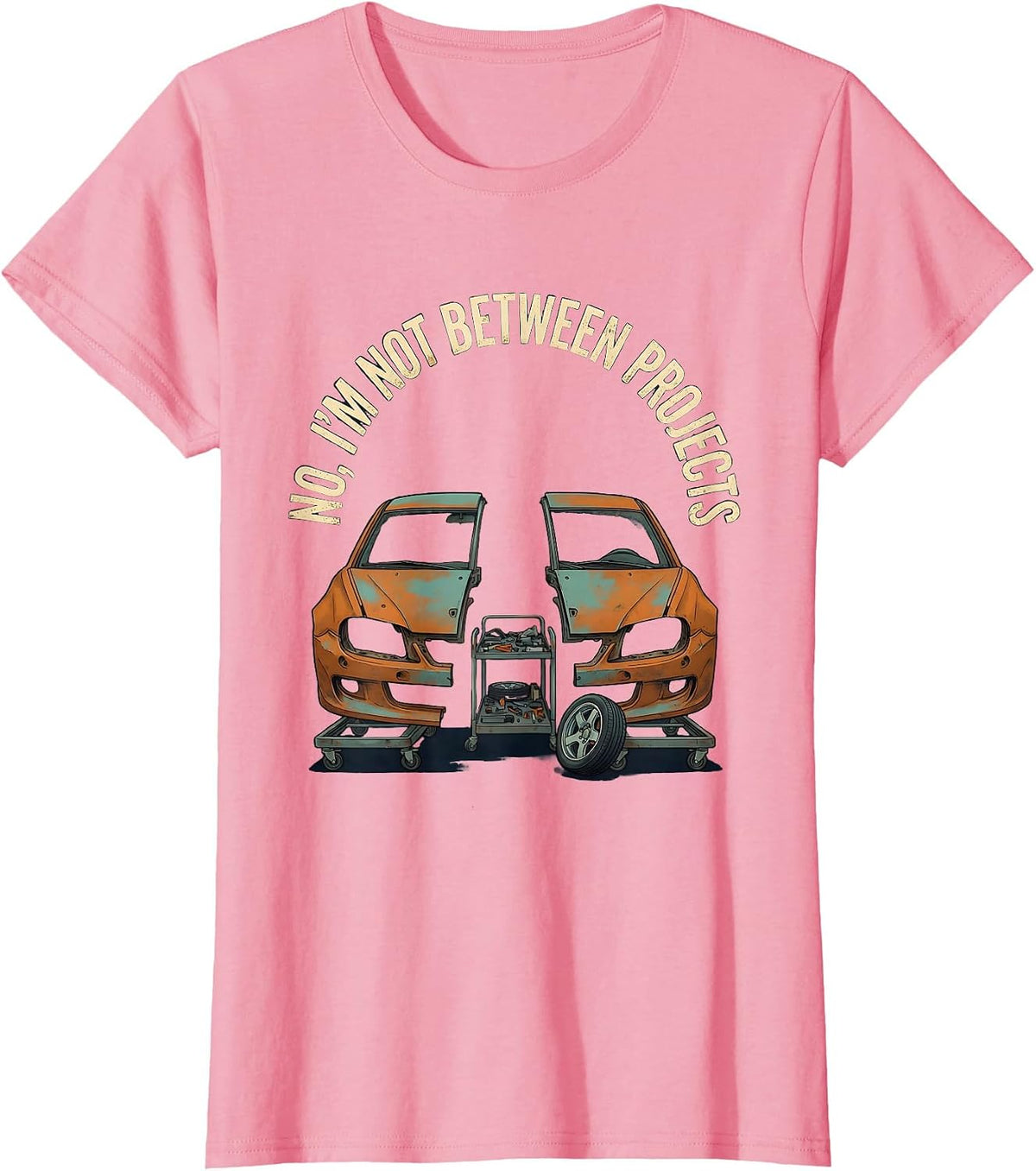 Women's No I'm Not Between Projects Funny Car Guy Garage Enthusiast T-Shirt - Pink