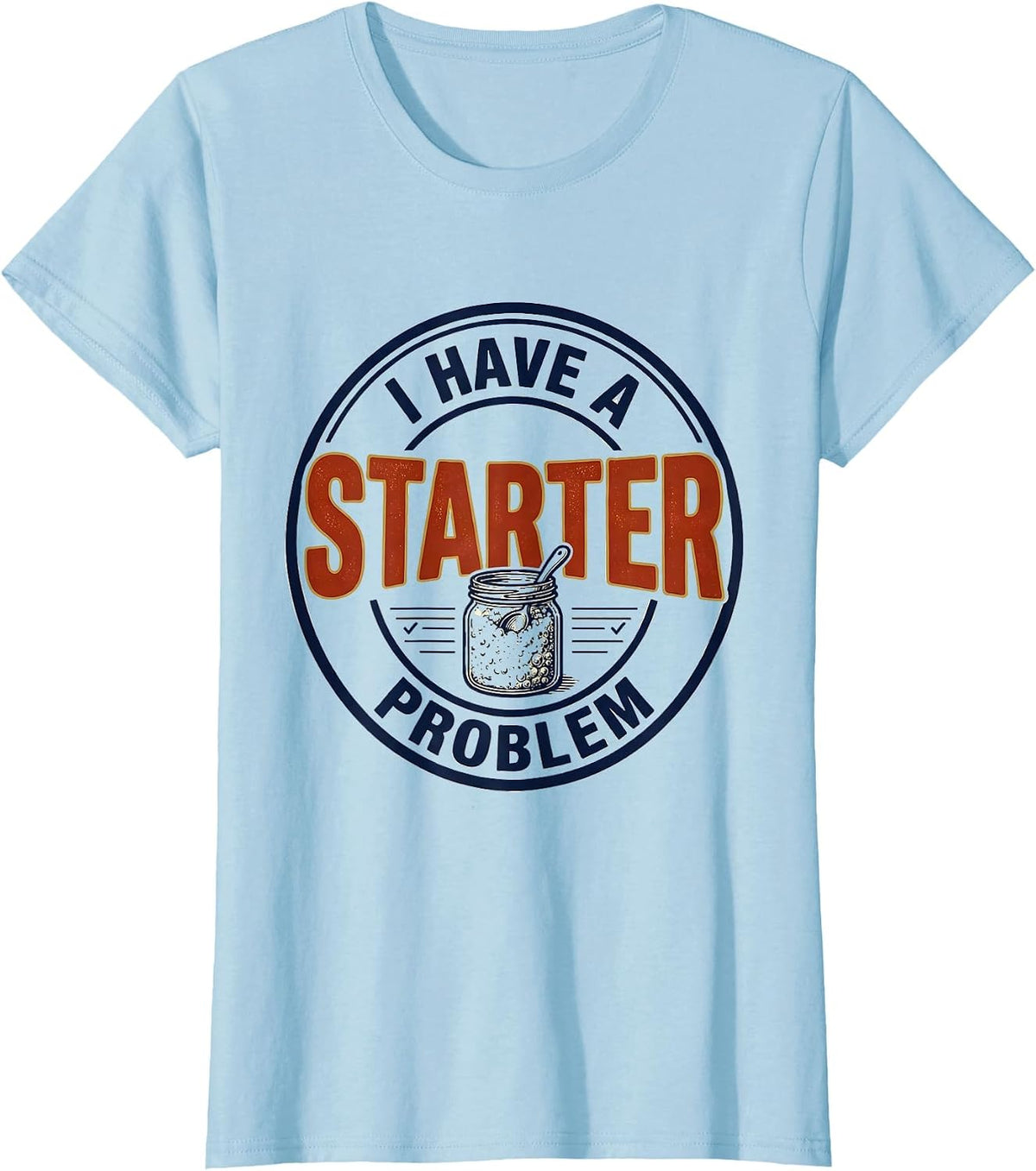I Have A Starter Problem Funny Baker Sourdough Starter T-Shirt - Baby Blue