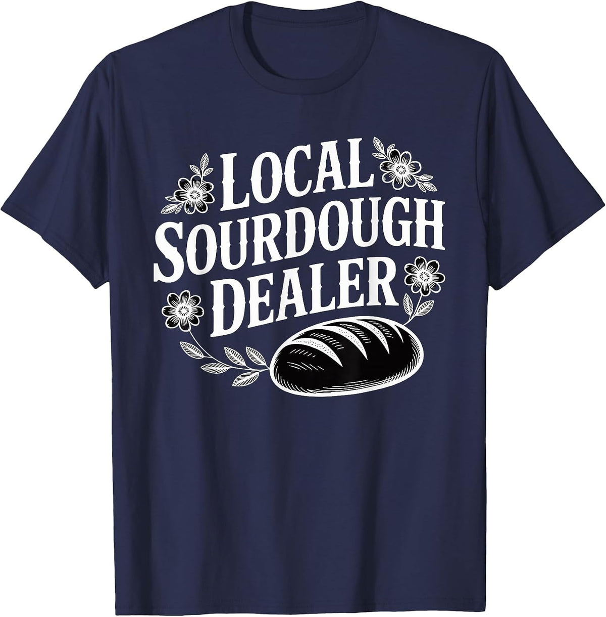 Local Sourdough Dealer Funny Bread Baker T-Shirt - Navy Blue
