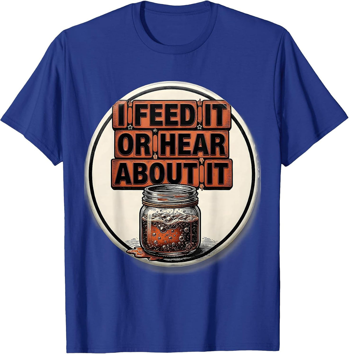 Men's I Feed It Or Hear About It Funny Baker Sourdough Starter T-Shirt - Royal Blue