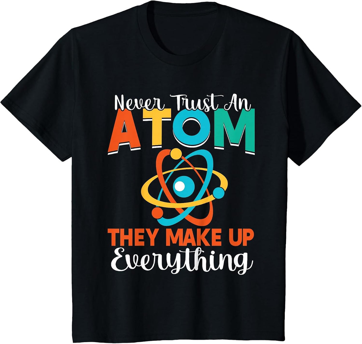 Never Trust an Atom They Make Up Everything Science Teacher T-Shirt - Black