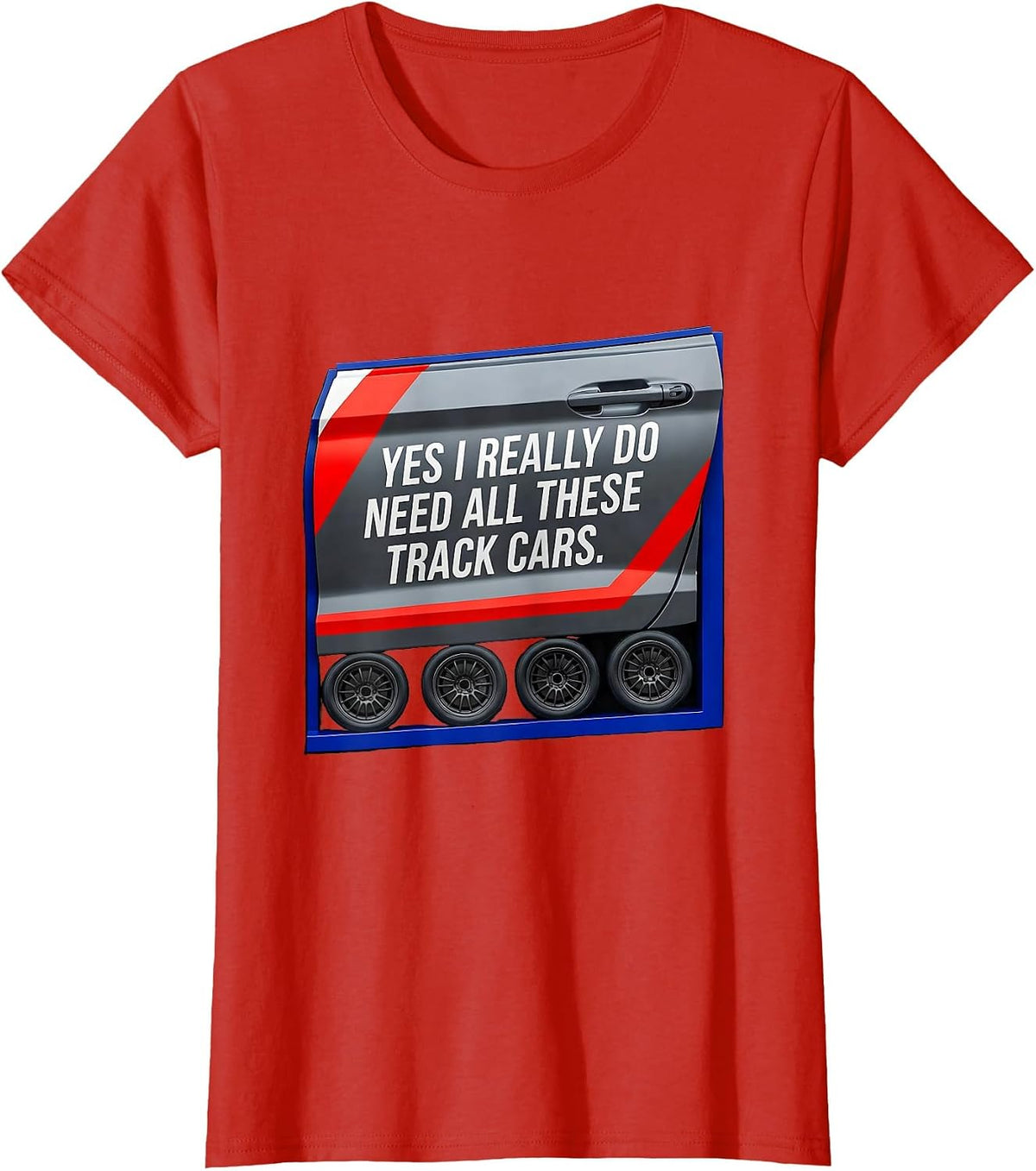 Yes I Really Do Need All These Track Cars Funny Car Guy T-Shirt - Red