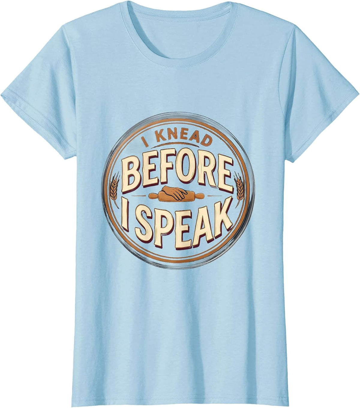 I Knead Before I Speak Funny Baker Sourdough Humor T-Shirt - Baby Blue