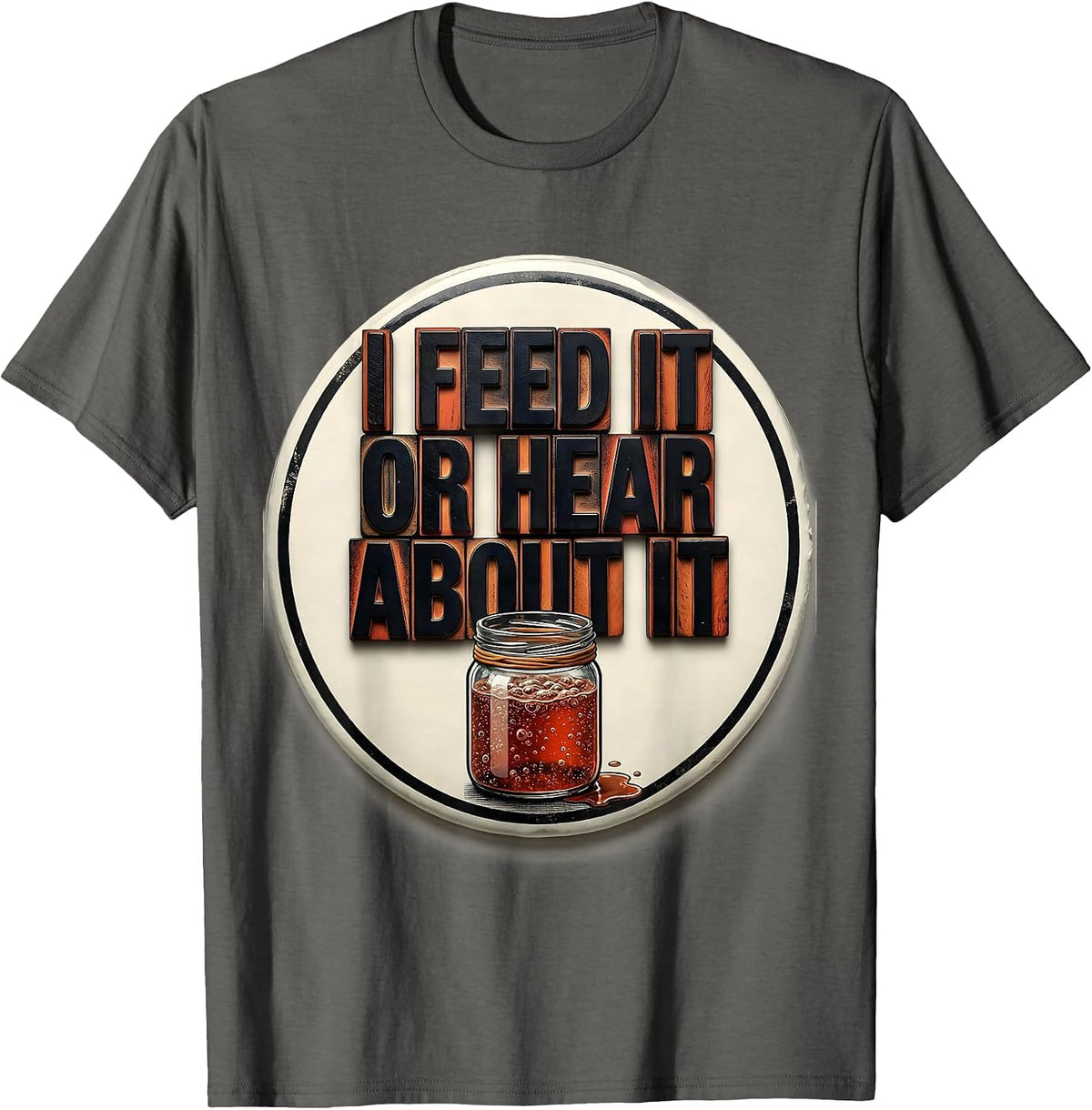 I Feed It Or Hear About It Funny Baker Sourdough Starter T-Shirt - Asphalt Grey
