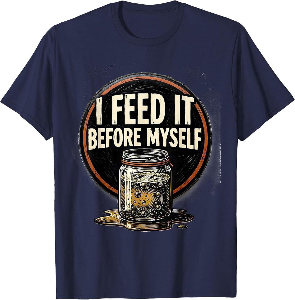 Men's I Feed It Before Myself Funny Baker Sourdough Starter T-Shirt - Navy Blue