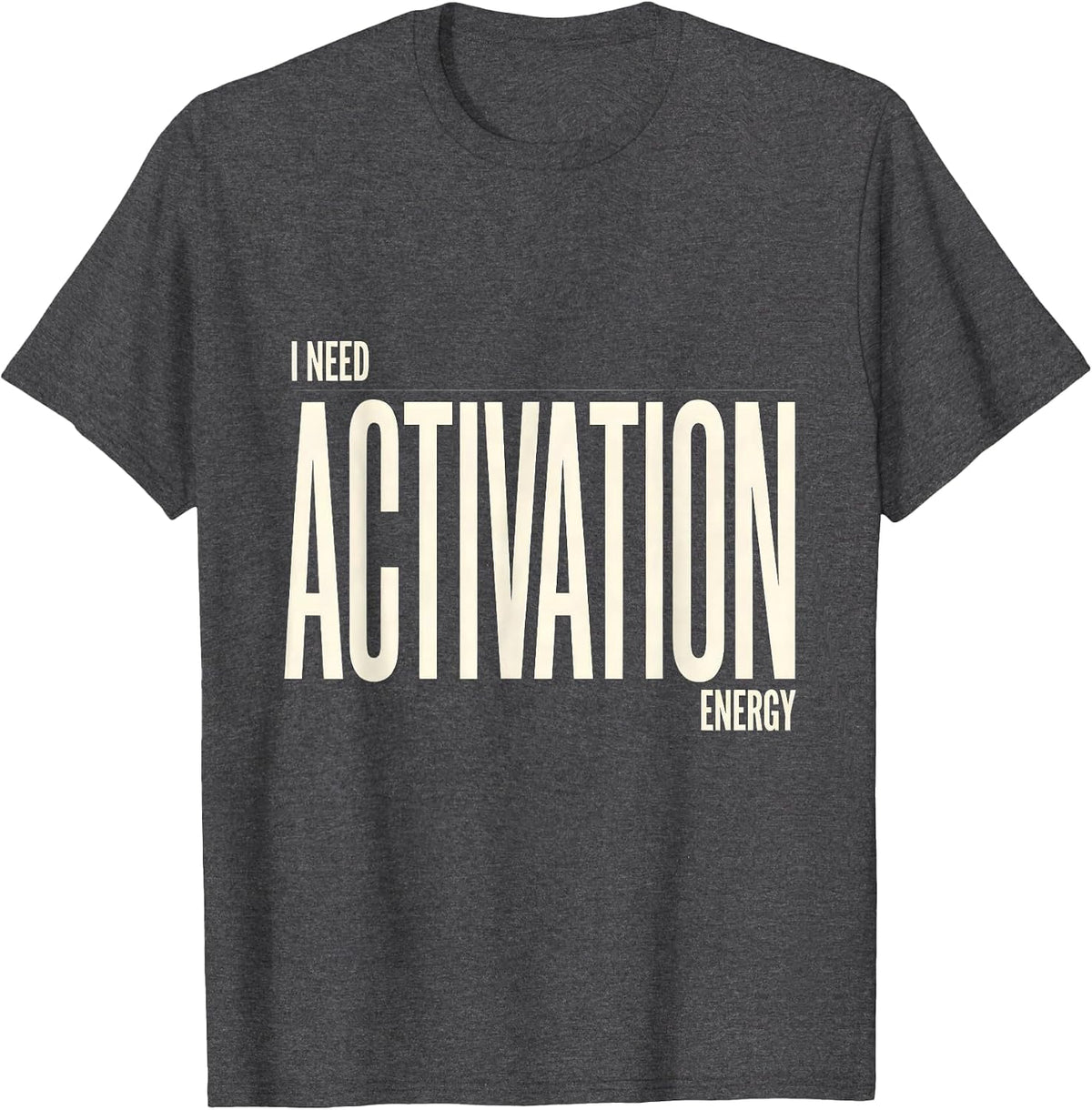 I Need Activation Energy Funny Science Chemistry Nerd Humor T-Shirt - Dark Heather Grey