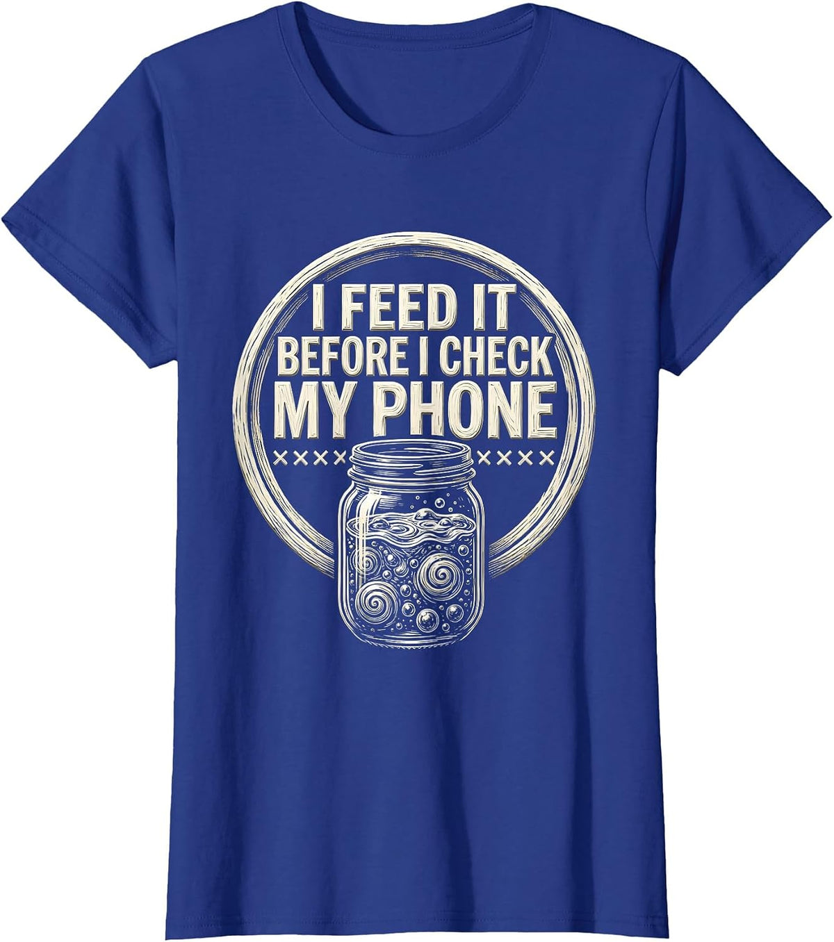 Women's I Feed It Before I Check My Phone Funny Baker Sourdough T-Shirt - Royal Blue