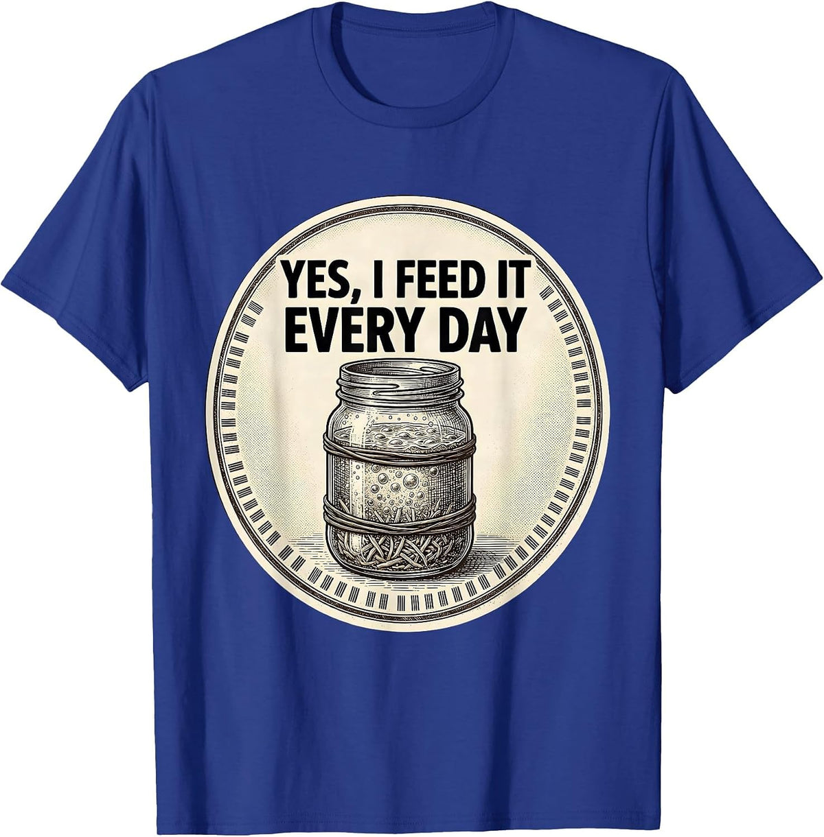 Men's Yes, I Feed It Every Day Funny Baker Sourdough Starter Gift T-Shirt - Royal Blue