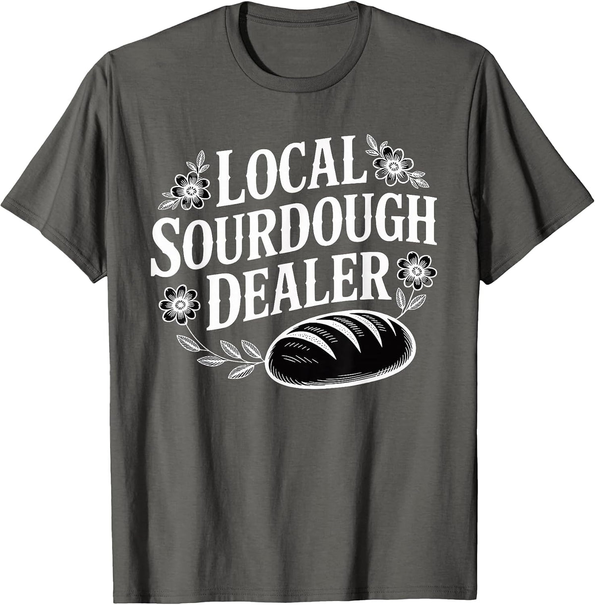 Local Sourdough Dealer Funny Bread Baker T-Shirt - Asphalt Grey