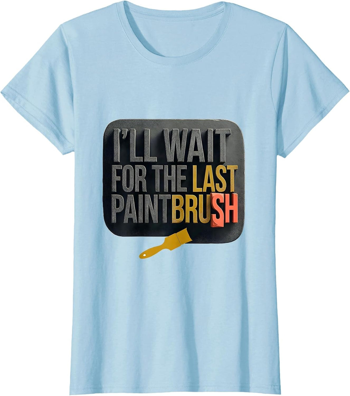 Women's I'll Wait For The Last Paintbrush Funny Teacher Appreciation T-Shirt - Baby Blue