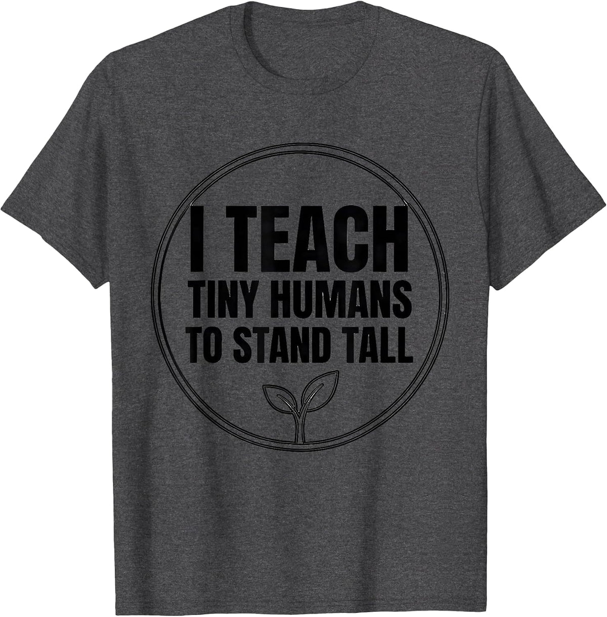 I Teach Tiny Humans To Stand Tall Funny Teacher Caregiver T-Shirt - Dark Heather Grey