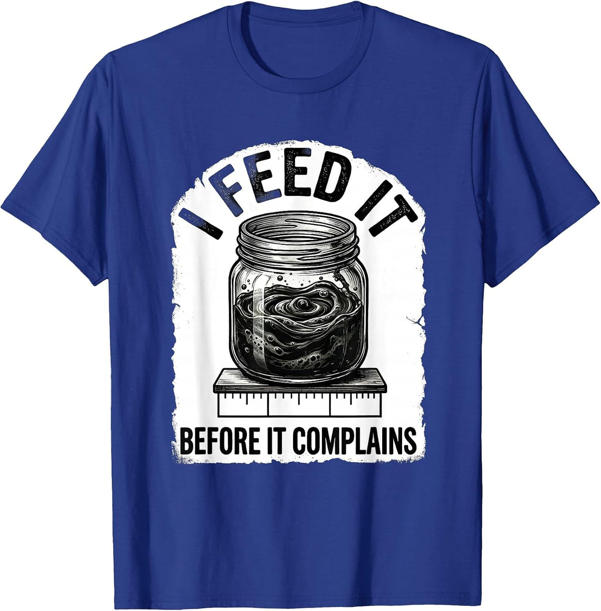 I Feed It Before It Complains Funny Baker Sourdough Starter T-Shirt - Royal Blue