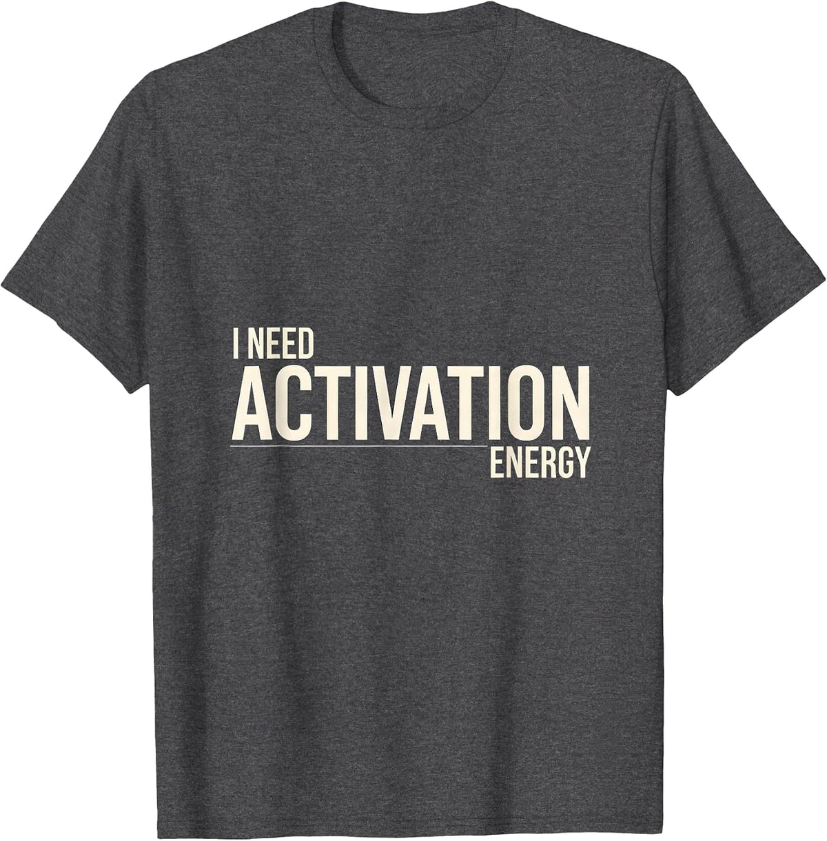 Men's I Need Activation Energy Funny Science Chemistry Nerd Humor T-Shirt - Dark Heather Grey